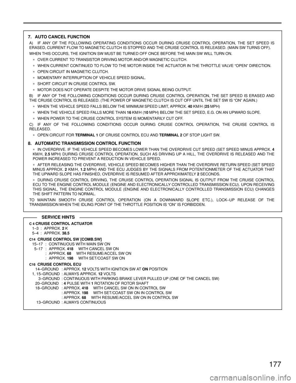TOYOTA SUPRA 1986  Service Repair Manual 177
7. AUTO CANCEL FUNCTION
A) IF ANY OF THE FOLLOWING OPERATING CONDITIONS OCCUR DURING CRUISE CONTROL OPERATION, THE SET SPEED IS
ERASED, CURRENT FLOW TO MAGNETIC CLUTCH IS STOPPED AND THE CRUISE CO