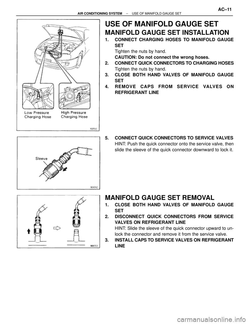TOYOTA SUPRA 1995  Service Repair Manual USE OF MANIFOLD GAUGE SET
MANIFOLD GAUGE SET INSTALLATION
1. CONNECT CHARGING HOSES TO MANIFOLD GAUGE
SET
Tighten the nuts by hand.
CAUTION: Do not connect the wrong hoses.
2. CONNECT QUICK CONNECTORS