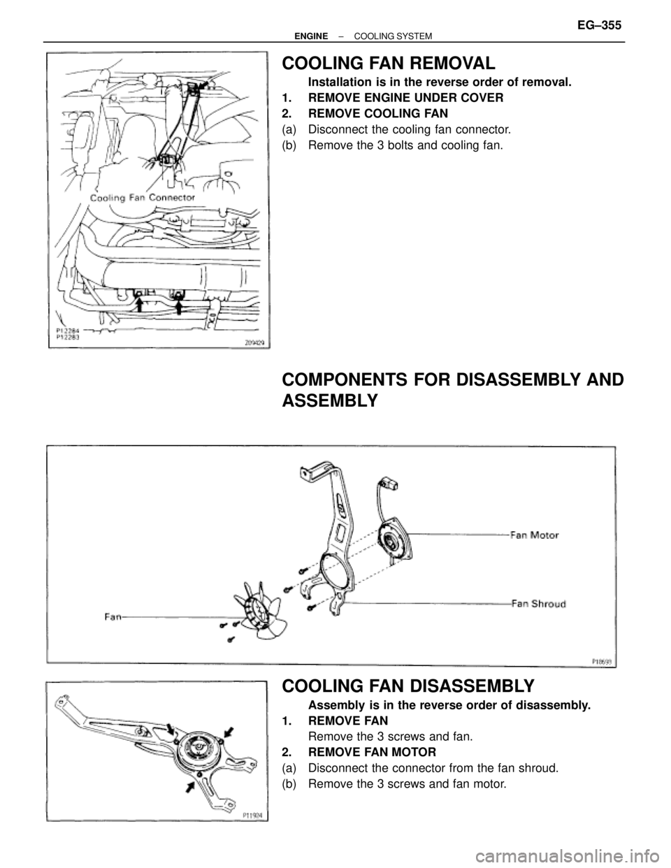 TOYOTA SUPRA 1995  Service Repair Manual COOLING FAN REMOVAL
Installation is in the reverse order of removal.
1.  REMOVE ENGINE UNDER COVER
2.  REMOVE COOLING FAN
(a)  Disconnect the cooling fan connector.
(b)  Remove the 3 bolts and cooling
