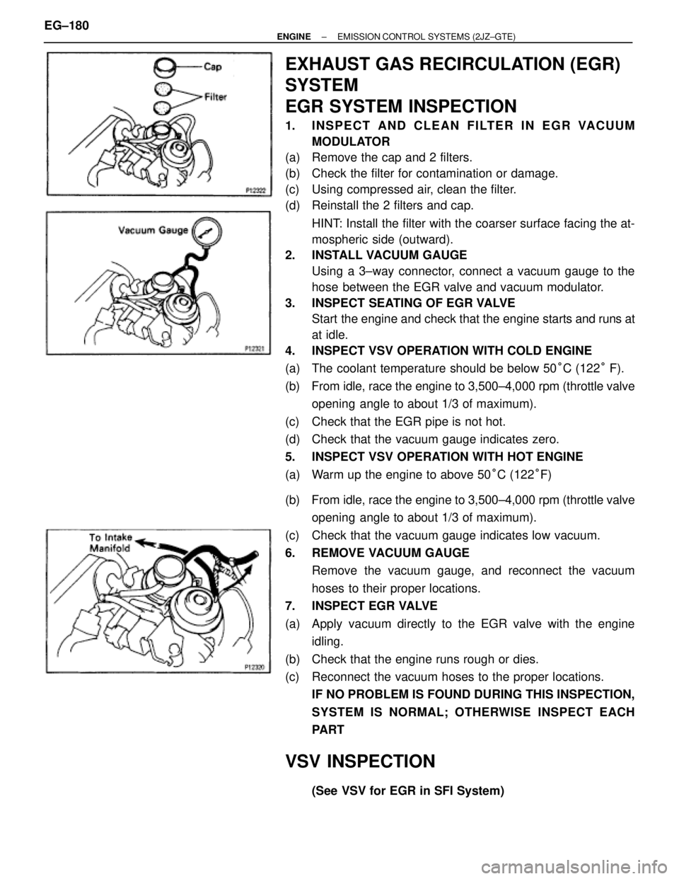TOYOTA SUPRA 1995 Service Repair Manual EXHAUST GAS RECIRCULATION (EGR)
SYSTEM
EGR SYSTEM INSPECTION
1. INSPECT AND CLEAN FILTER IN EGR VACUUM
MODULATOR
(a) Remove the cap and 2 filters.
(b) Check the filter for contamination or damage.
TOYOTA SUPRA 1995 Service Repair Manual EXHAUST GAS RECIRCULATION (EGR)
SYSTEM
EGR SYSTEM INSPECTION
1. INSPECT AND CLEAN FILTER IN EGR VACUUM
MODULATOR
(a) Remove the cap and 2 filters.
(b) Check the filter for contamination or damage.