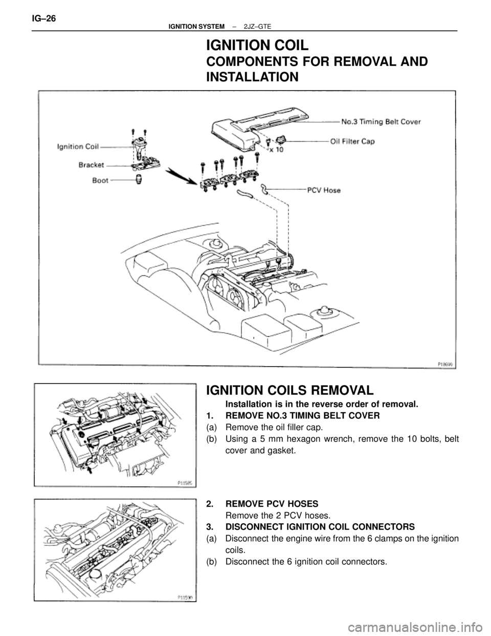 TOYOTA SUPRA 1995  Service Repair Manual IGNITION COIL
COMPONENTS FOR REMOVAL AND
INSTALLATION
IGNITION COILS REMOVAL
Installation is in the reverse order of removal.
1.  REMOVE NO.3 TIMING BELT COVER
(a)  Remove the oil filler cap.
(b)  Usi
