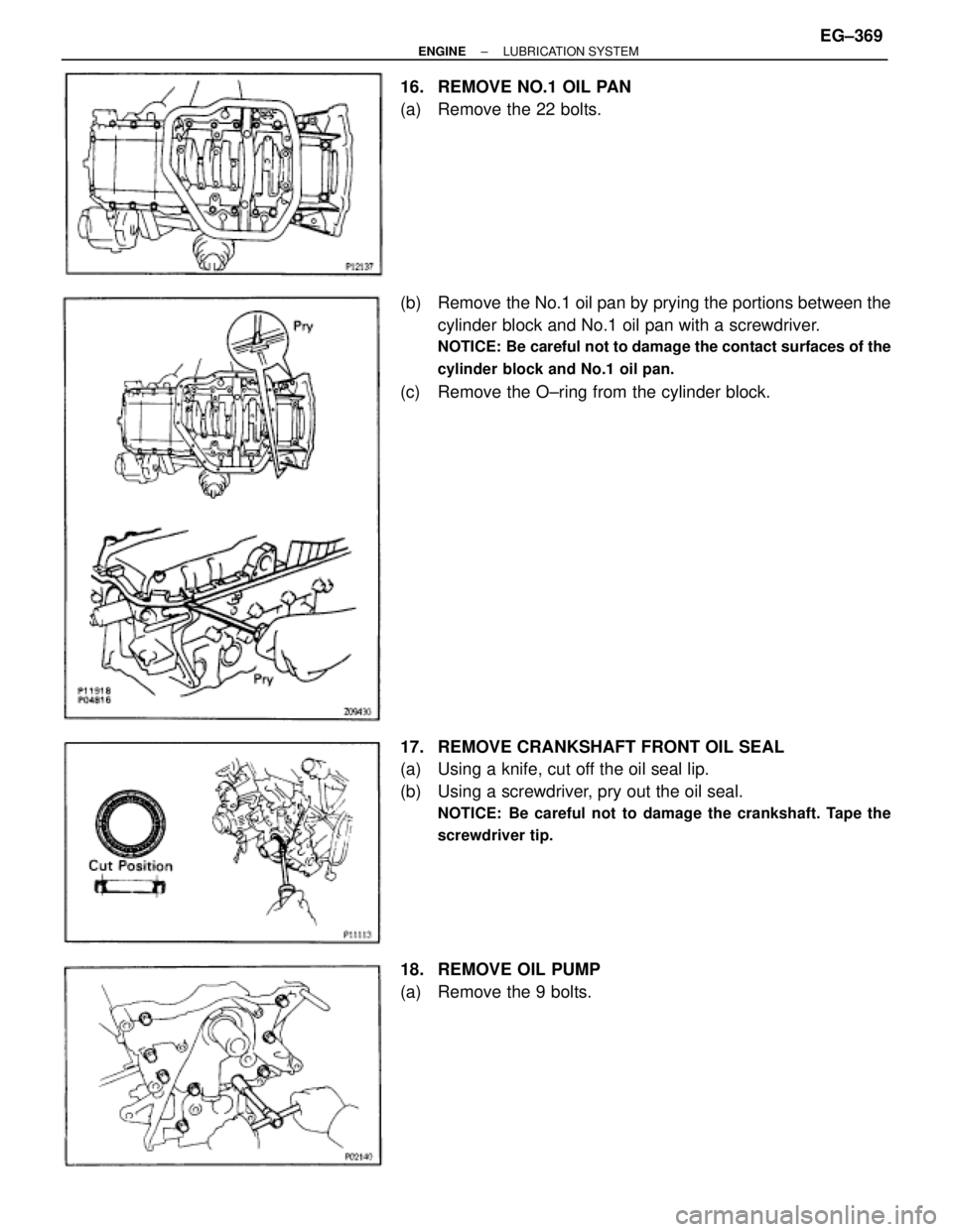 TOYOTA SUPRA 1995  Service Repair Manual 16.  REMOVE NO.1 OIL PAN
(a)  Remove the 22 bolts.
(b)  Remove the No.1 oil pan by prying the portions between the
cylinder block and No.1 oil pan with a screwdriver.
NOTICE: Be careful not to damage 