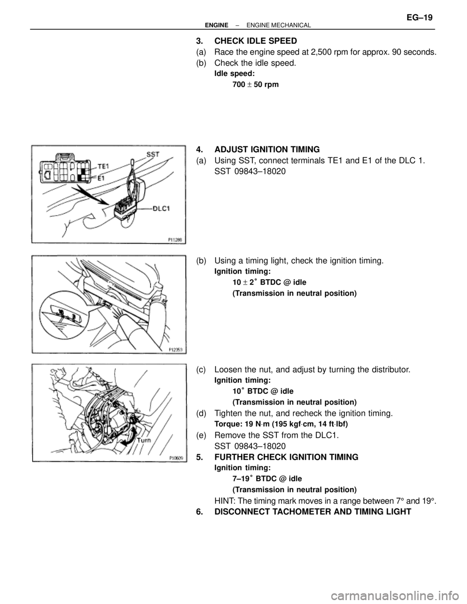 TOYOTA SUPRA 1995  Service Repair Manual 3.  CHECK IDLE SPEED
(a)  Race the engine speed at 2,500 rpm for approx. 90 seconds.
(b)  Check the idle speed.
Idle speed:
700 + 50 rpm
4.  ADJUST IGNITION TIMING
(a)  Using SST, connect terminals TE