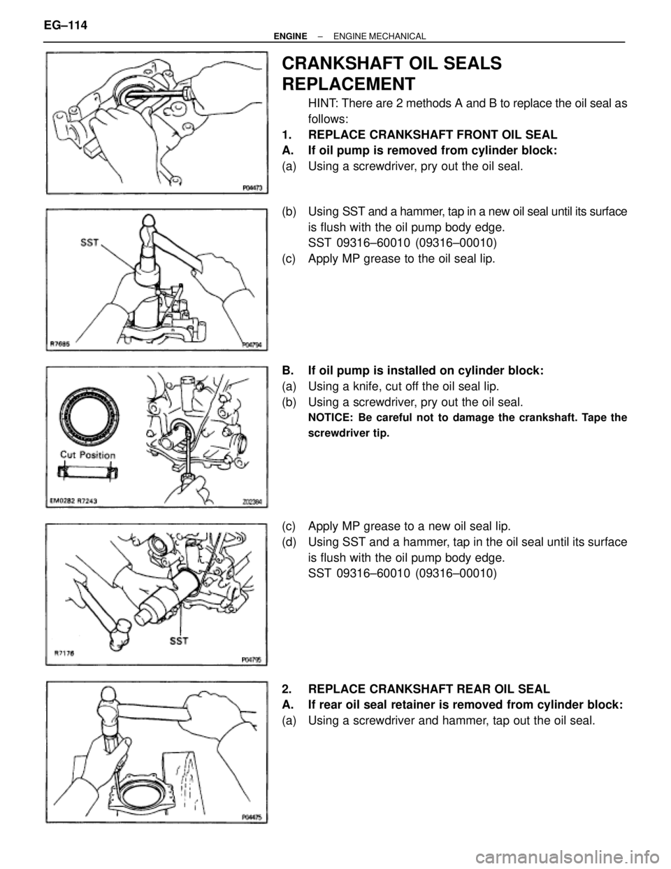 TOYOTA SUPRA 1995 Service Repair Manual CRANKSHAFT OIL SEALS
REPLACEMENT
HINT: There are 2 methods A and B to replace the oil seal as
follows:
1. REPLACE CRANKSHAFT FRONT OIL SEAL
A. If oil pump is removed from cylinder block:
(a) Using TOYOTA SUPRA 1995 Service Repair Manual CRANKSHAFT OIL SEALS
REPLACEMENT
HINT: There are 2 methods A and B to replace the oil seal as
follows:
1. REPLACE CRANKSHAFT FRONT OIL SEAL
A. If oil pump is removed from cylinder block:
(a) Using
