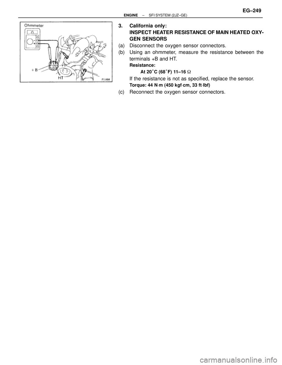 TOYOTA SUPRA 1995  Service Repair Manual 3. California only:
INSPECT HEATER RESISTANCE OF MAIN HEATED OXY-
GEN SENSORS
(a)  Disconnect the oxygen sensor connectors.
(b)  Using an ohmmeter, measure the resistance between the
terminals +B and 