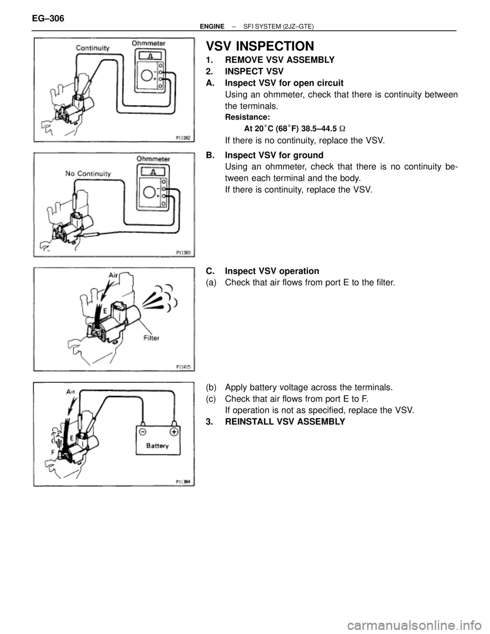 TOYOTA SUPRA 1995  Service Repair Manual VSV INSPECTION
1.  REMOVE VSV ASSEMBLY
2. INSPECT VSV
A.  Inspect VSV for open circuit
Using an ohmmeter, check that there is continuity between
the terminals.
Resistance:
At 20°C (68°F) 38.5±44.5 