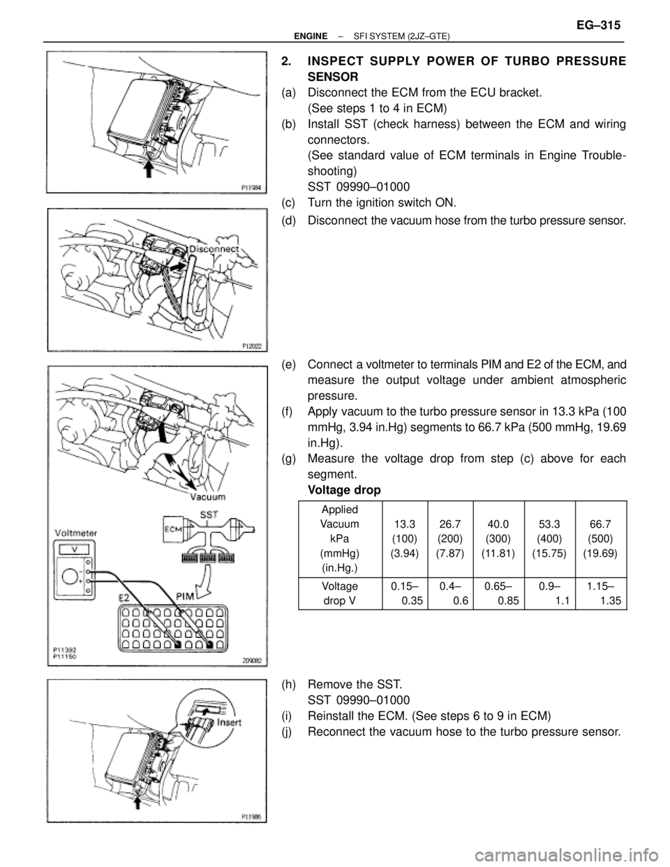 TOYOTA SUPRA 1995 Service Repair Manual 2. INSPECT SUPPLY POWER OF TURBO PRESSURE
SENSOR
(a) Disconnect the ECM from the ECU bracket.
(See steps 1 to 4 in ECM)
(b) Install SST (check harness) between the ECM and wiring
connectors.
(See st TOYOTA SUPRA 1995 Service Repair Manual 2. INSPECT SUPPLY POWER OF TURBO PRESSURE
SENSOR
(a) Disconnect the ECM from the ECU bracket.
(See steps 1 to 4 in ECM)
(b) Install SST (check harness) between the ECM and wiring
connectors.
(See st