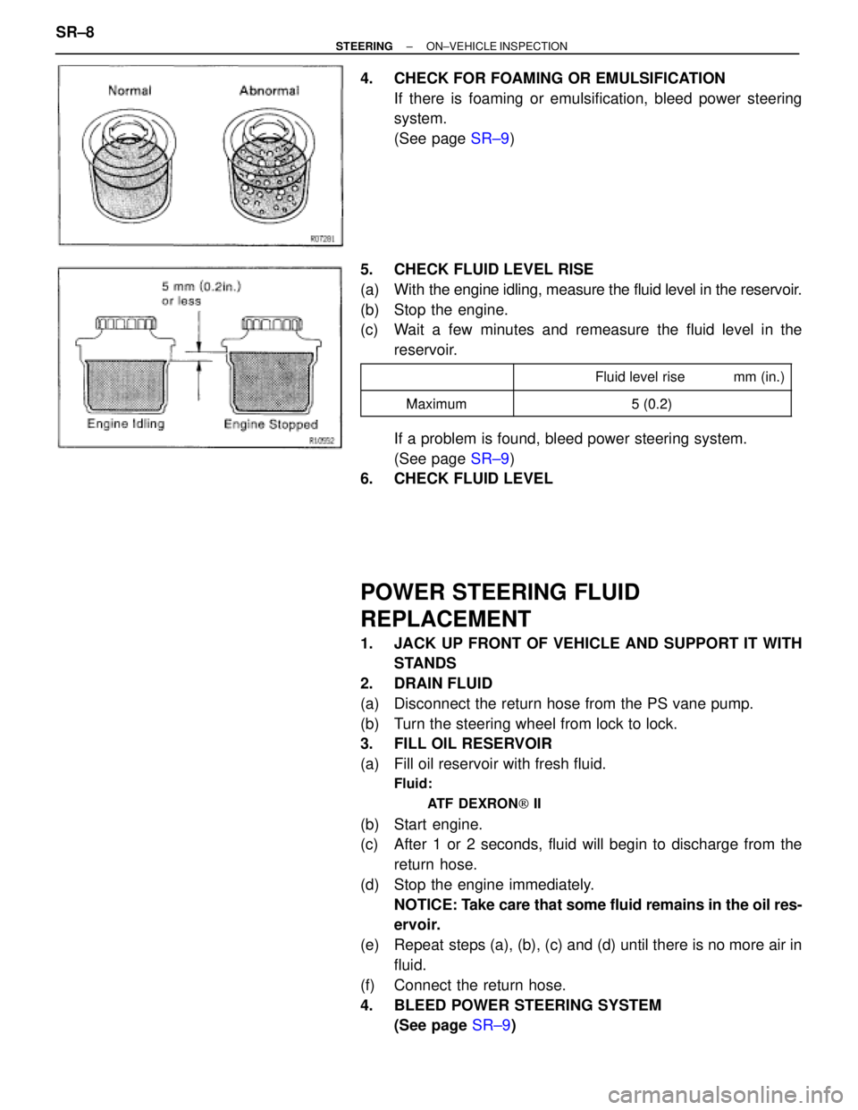 TOYOTA SUPRA 1995 Service Repair Manual 4. CHECK FOR FOAMING OR EMULSIFICATION
If there is foaming or emulsification, bleed power steering
system.
(See page SR±9)
5. CHECK FLUID LEVEL RISE
(a) With the engine idling, measure the fluid le TOYOTA SUPRA 1995 Service Repair Manual 4. CHECK FOR FOAMING OR EMULSIFICATION
If there is foaming or emulsification, bleed power steering
system.
(See page SR±9)
5. CHECK FLUID LEVEL RISE
(a) With the engine idling, measure the fluid le