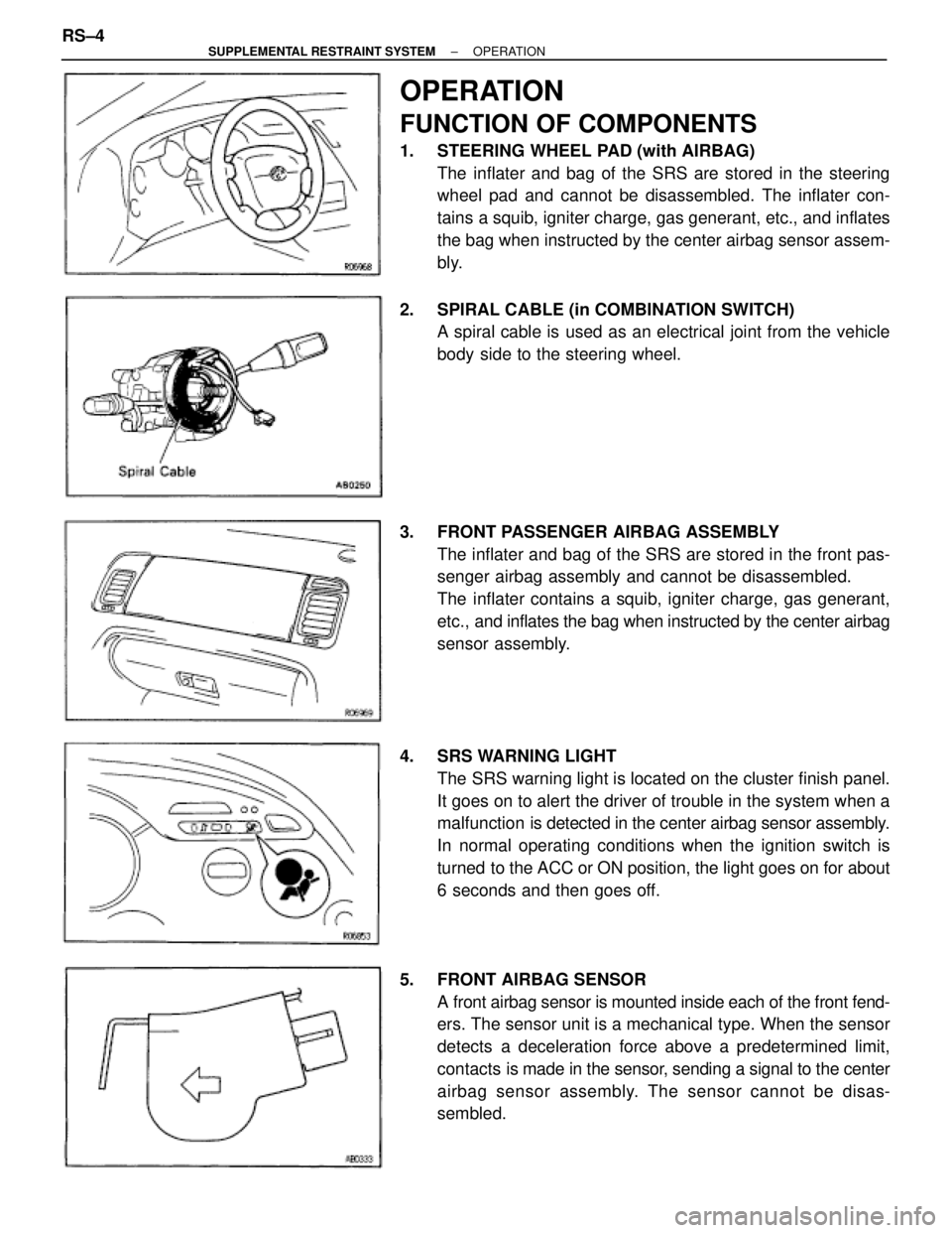 TOYOTA SUPRA 1995 Service Repair Manual OPERATION
FUNCTION OF COMPONENTS
1. STEERING WHEEL PAD (with AIRBAG)
The inflater and bag of the SRS are stored in the steering
wheel pad and cannot be disassembled. The inflater con-
tains a squib, TOYOTA SUPRA 1995 Service Repair Manual OPERATION
FUNCTION OF COMPONENTS
1. STEERING WHEEL PAD (with AIRBAG)
The inflater and bag of the SRS are stored in the steering
wheel pad and cannot be disassembled. The inflater con-
tains a squib,