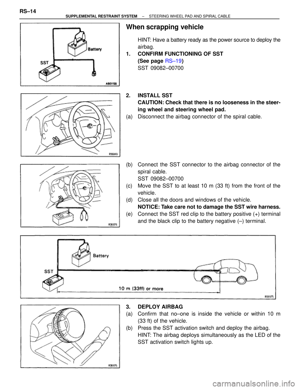 TOYOTA SUPRA 1995 Service Repair Manual When scrapping vehicle
HINT: Have a battery ready as the power source to deploy the
airbag.
1. CONFIRM FUNCTIONING OF SST
(See page RS±19)
SST 09082±00700
2. INSTALL SST
CAUTION: Check that there i TOYOTA SUPRA 1995 Service Repair Manual When scrapping vehicle
HINT: Have a battery ready as the power source to deploy the
airbag.
1. CONFIRM FUNCTIONING OF SST
(See page RS±19)
SST 09082±00700
2. INSTALL SST
CAUTION: Check that there i