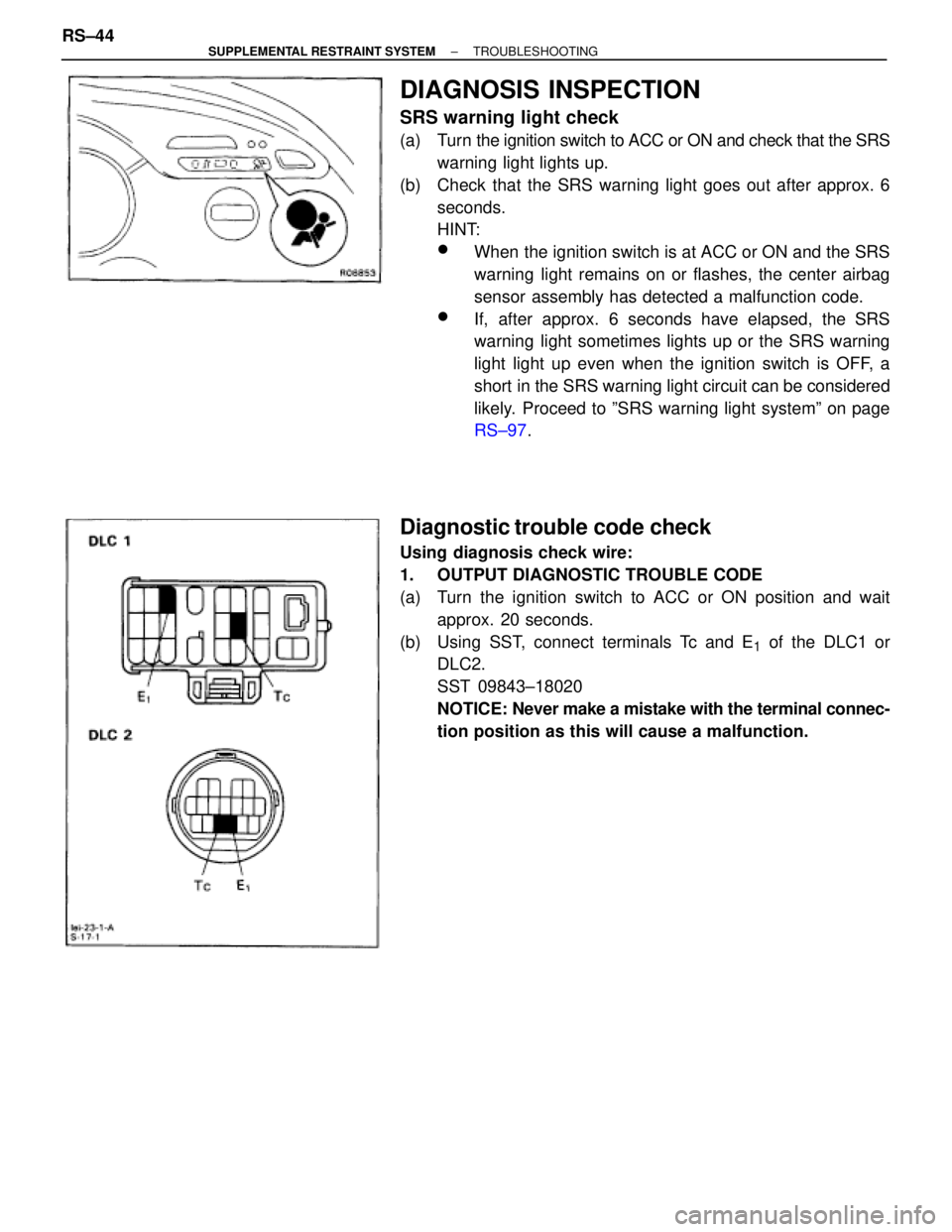 TOYOTA SUPRA 1995 Service Repair Manual DIAGNOSIS INSPECTION
SRS warning light check
(a) Turn the ignition switch to ACC or ON and check that the SRS
warning light lights up.
(b) Check that the SRS warning light goes out after approx. 6
s TOYOTA SUPRA 1995 Service Repair Manual DIAGNOSIS INSPECTION
SRS warning light check
(a) Turn the ignition switch to ACC or ON and check that the SRS
warning light lights up.
(b) Check that the SRS warning light goes out after approx. 6
s