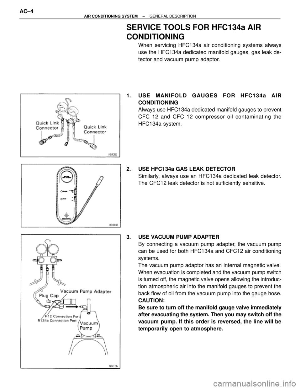 TOYOTA SUPRA 1995 Service Repair Manual SERVICE TOOLS FOR HFC134a AIR
CONDITIONING
When servicing HFC134a air conditioning systems always
use the HFC134a dedicated manifold gauges, gas leak de-
tector and vacuum pump adaptor.
1. USE MANIFO TOYOTA SUPRA 1995 Service Repair Manual SERVICE TOOLS FOR HFC134a AIR
CONDITIONING
When servicing HFC134a air conditioning systems always
use the HFC134a dedicated manifold gauges, gas leak de-
tector and vacuum pump adaptor.
1. USE MANIFO