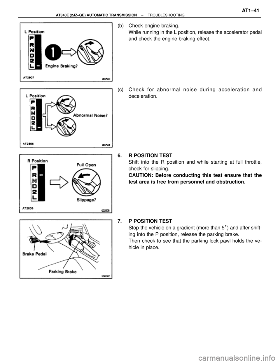 TOYOTA SUPRA 1995  Service Repair Manual (b)  Check engine braking.
While running in the L position, release the accelerator pedal
and check the engine braking effect.
(c)  C h e c k f o r abnormal noise during acceleration and
deceleration.