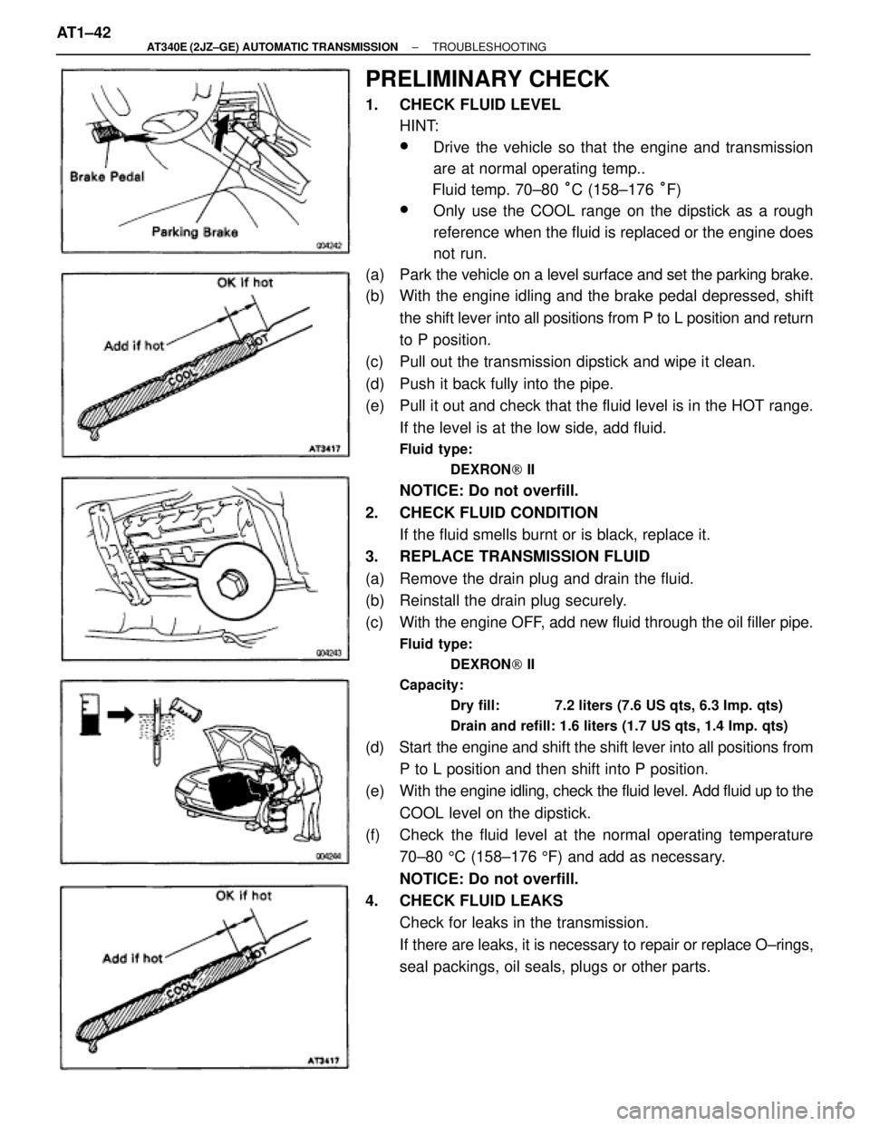 TOYOTA SUPRA 1995  Service Repair Manual PRELIMINARY CHECK
1.  CHECK FLUID LEVEL
HINT:
wDrive the vehicle so that the engine and transmission
are at normal operating temp..
Fluid temp. 70±80 °C (158±176 °F)
wOnly use the COOL range on th