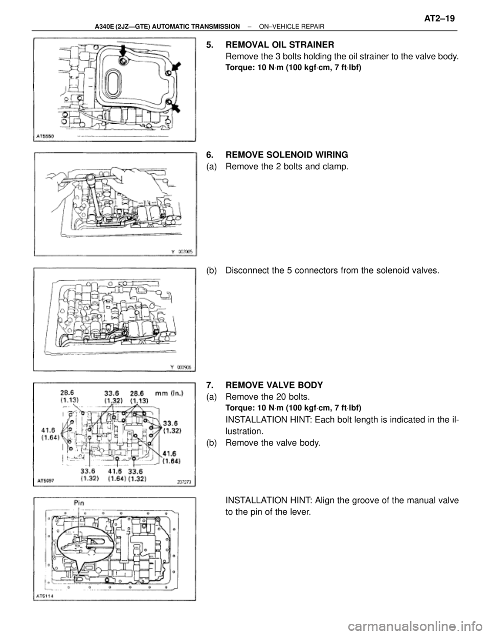 TOYOTA SUPRA 1995  Service Repair Manual 5.  REMOVAL OIL STRAINER
Remove the 3 bolts holding the oil strainer to the valve body.
Torque: 10 NVm (100 kgfVcm, 7 ftVlbf)
6.  REMOVE SOLENOID WIRING
(a)  Remove the 2 bolts and clamp.
(b)  Disconn