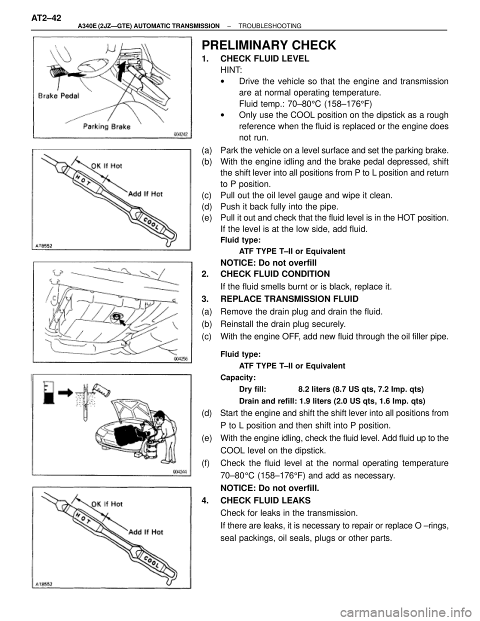 TOYOTA SUPRA 1995 Service Repair Manual PRELIMINARY CHECK
1. CHECK FLUID LEVEL
HINT:
wDrive the vehicle so that the engine and transmission
are at normal operating temperature.
Fluid temp.: 70±805C (158±1765F)
wOnly use the COOL position TOYOTA SUPRA 1995 Service Repair Manual PRELIMINARY CHECK
1. CHECK FLUID LEVEL
HINT:
wDrive the vehicle so that the engine and transmission
are at normal operating temperature.
Fluid temp.: 70±805C (158±1765F)
wOnly use the COOL position