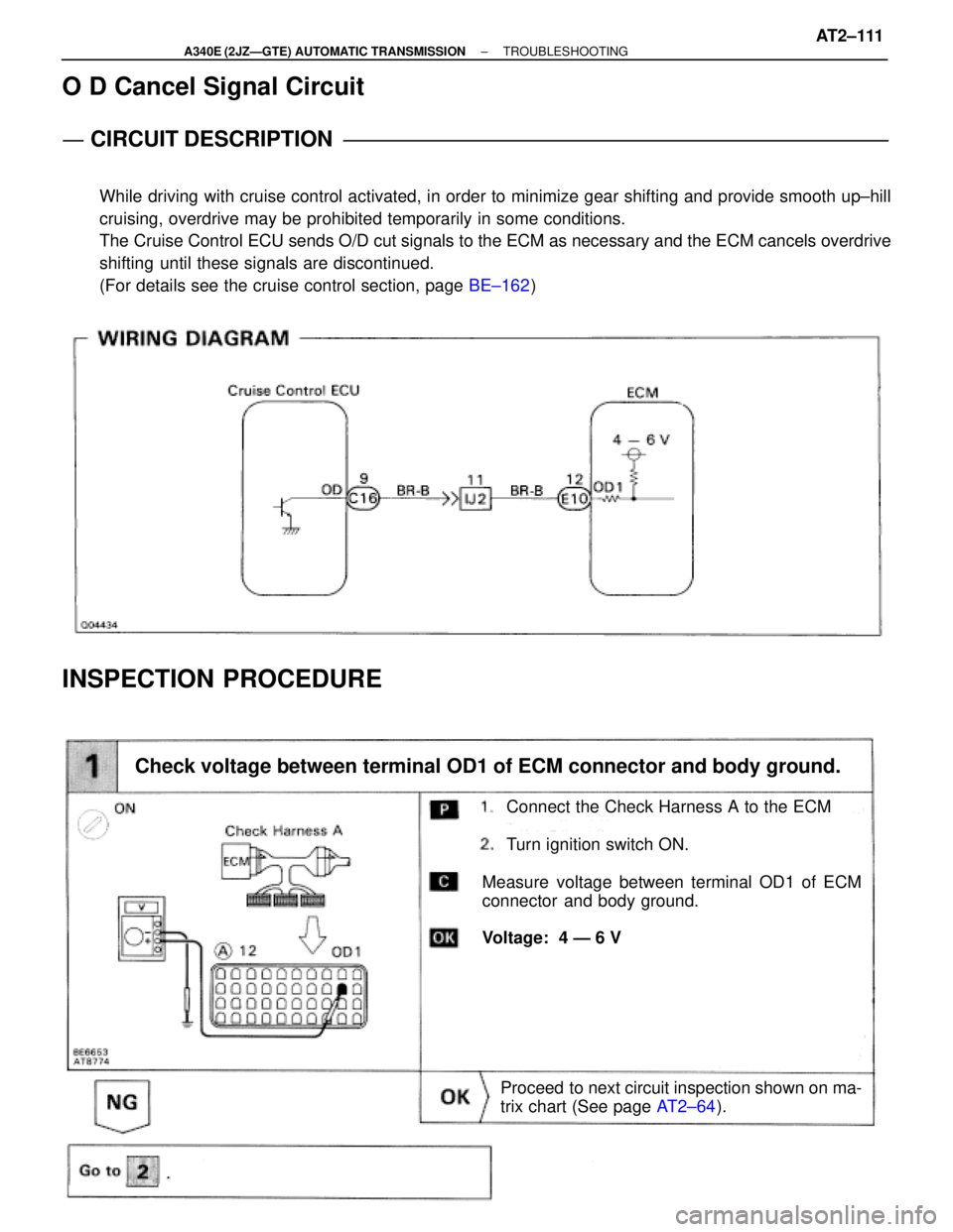 TOYOTA SUPRA 1995  Service Repair Manual Check voltage between terminal OD1 of ECM connector and body ground.
Measure voltage between terminal OD1 of ECM
connector  and body ground.
Voltage:  4 Ð 6 V
Connect the Check Harness A to the ECM
T