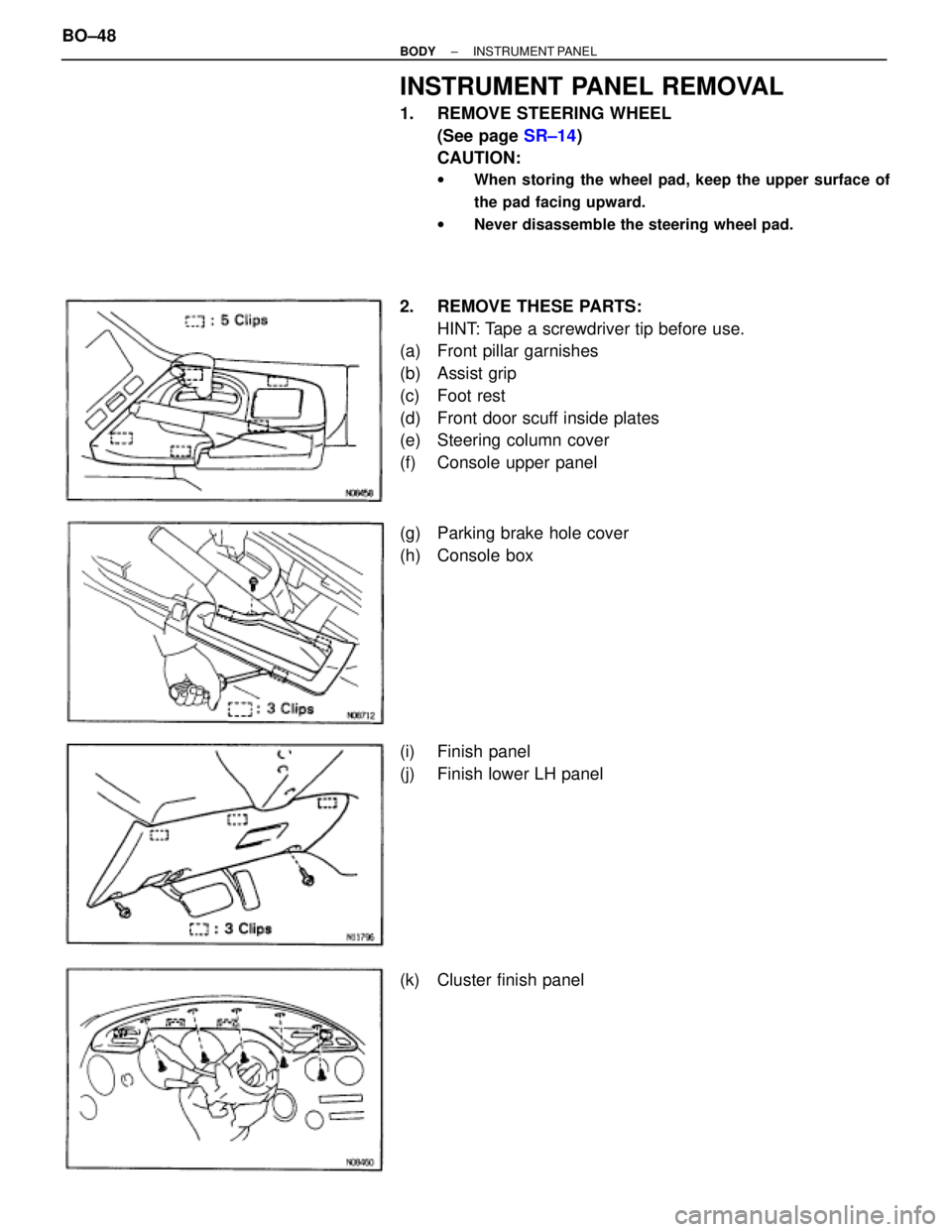 TOYOTA SUPRA 1995  Service Repair Manual INSTRUMENT PANEL REMOVAL
1.  REMOVE STEERING WHEEL
(See page SR±14)
CAUTION:
wWhen storing the wheel pad, keep the upper surface of
the pad facing upward.
wNever disassemble the steering wheel pad.
2