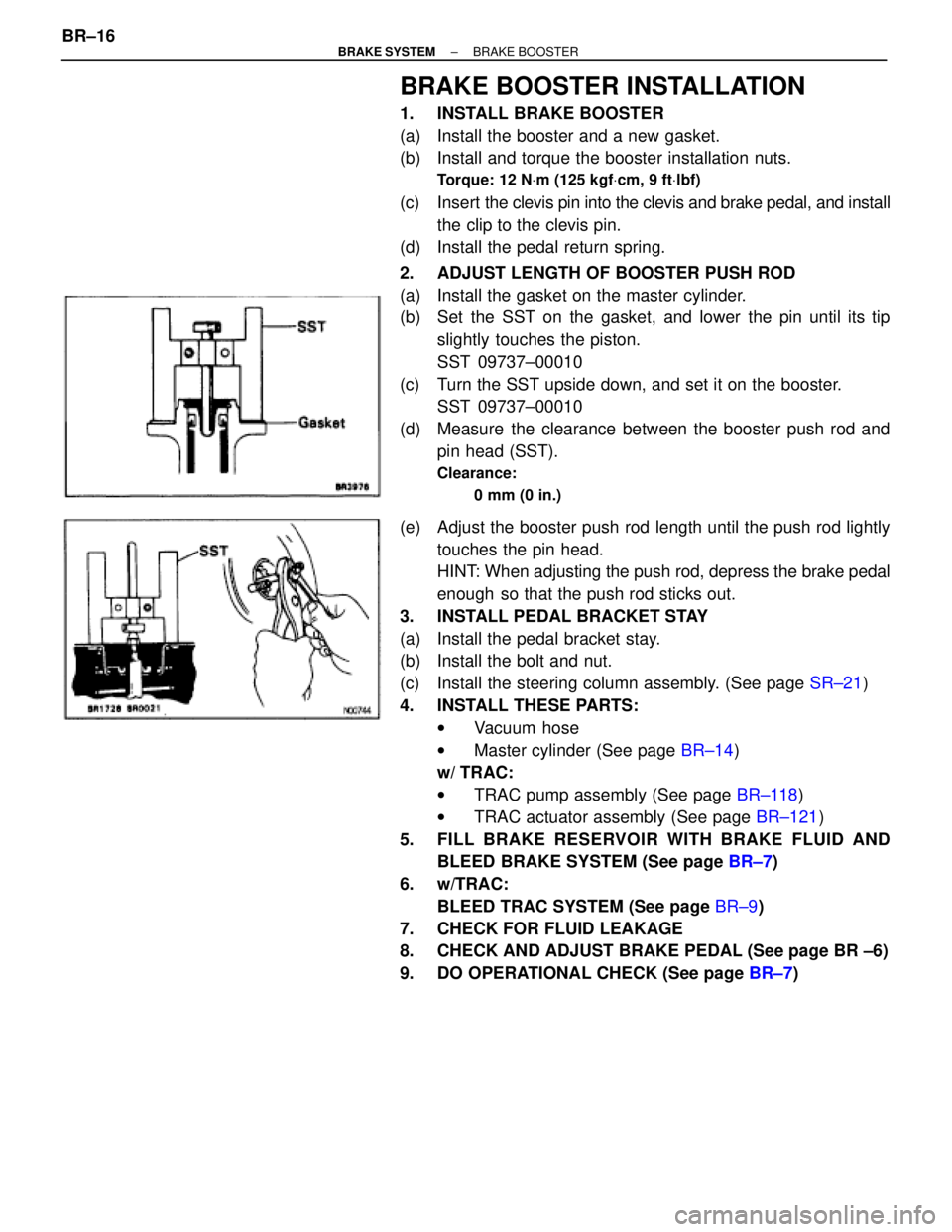 TOYOTA SUPRA 1995  Service Repair Manual BRAKE BOOSTER INSTALLATION
1.  INSTALL BRAKE BOOSTER
(a)  Install the booster and a new gasket.
(b)  Install and torque the booster installation nuts.
Torque: 12 NVm (125 kgfVcm, 9 ftVlbf)
(c) Insert 