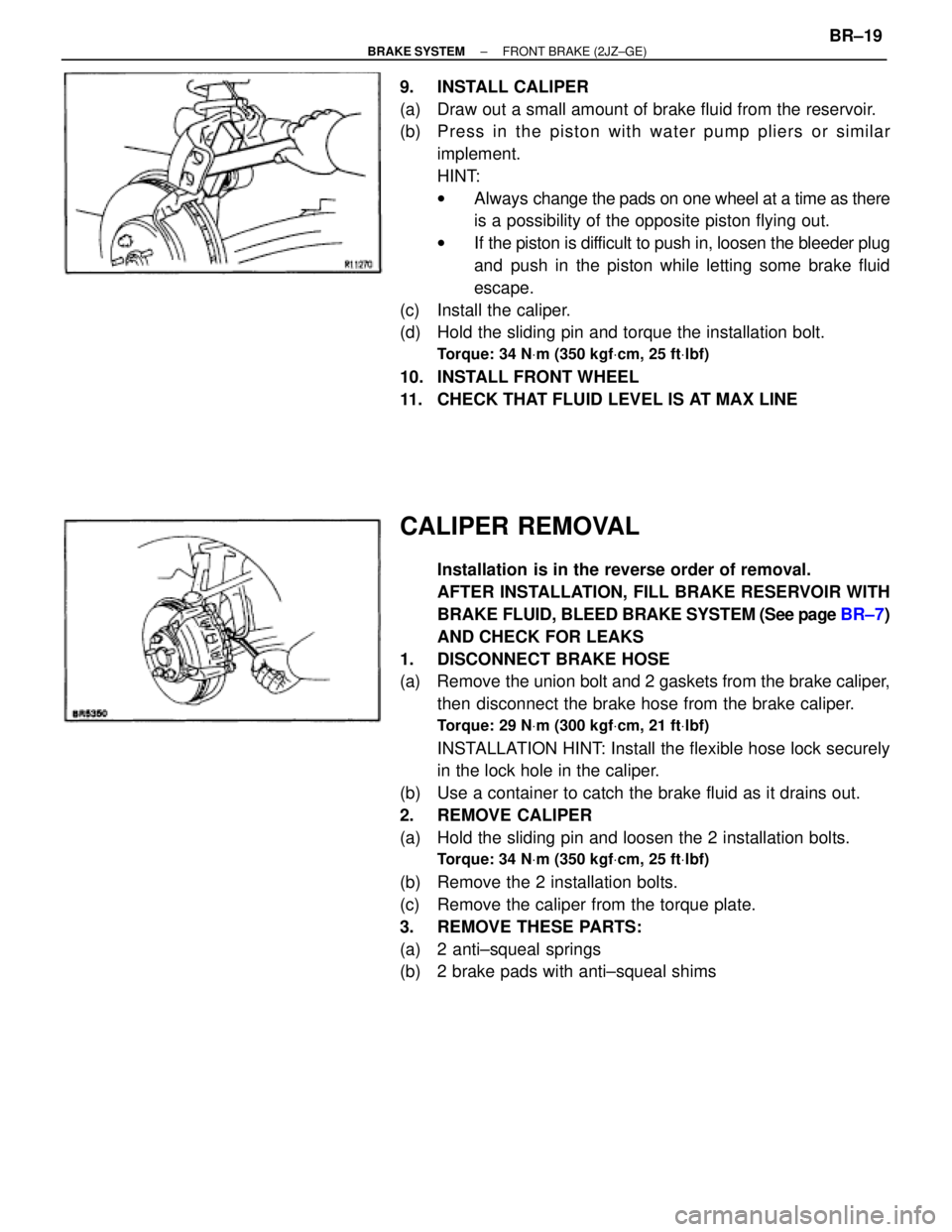 TOYOTA SUPRA 1995  Service Repair Manual 9. INSTALL CALIPER
(a)  Draw out a small amount of brake fluid from the reservoir.
(b)  P re ss in th e pisto n with wa te r pu mp plie rs or simila r
implement.
HINT:
wAlways change the pads on one w