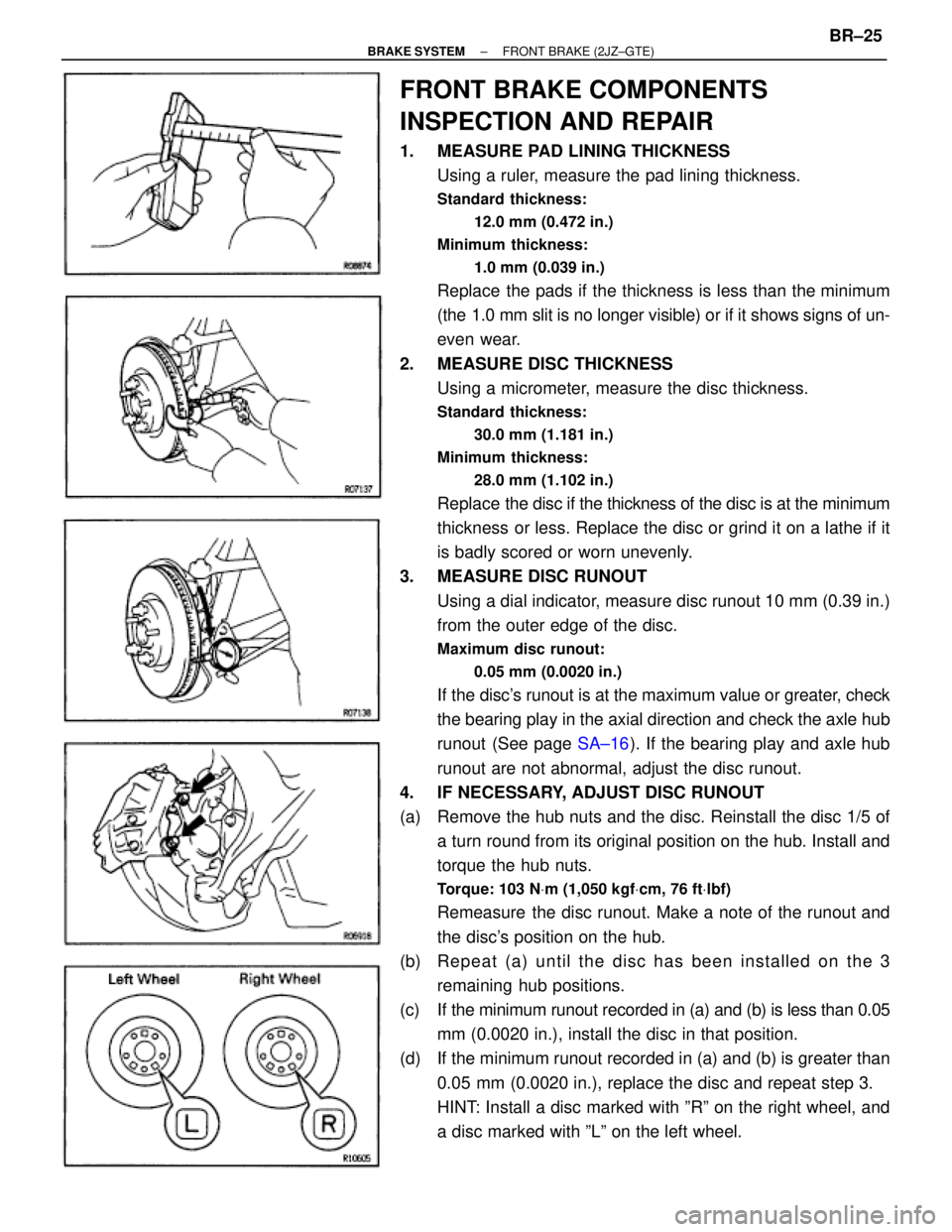 TOYOTA SUPRA 1995 Service Repair Manual FRONT BRAKE COMPONENTS
INSPECTION AND REPAIR
1. MEASURE PAD LINING THICKNESS
Using a ruler, measure the pad lining thickness.
Standard thickness:
12.0 mm (0.472 in.)
Minimum thickness:
1.0 mm (0.039 TOYOTA SUPRA 1995 Service Repair Manual FRONT BRAKE COMPONENTS
INSPECTION AND REPAIR
1. MEASURE PAD LINING THICKNESS
Using a ruler, measure the pad lining thickness.
Standard thickness:
12.0 mm (0.472 in.)
Minimum thickness:
1.0 mm (0.039