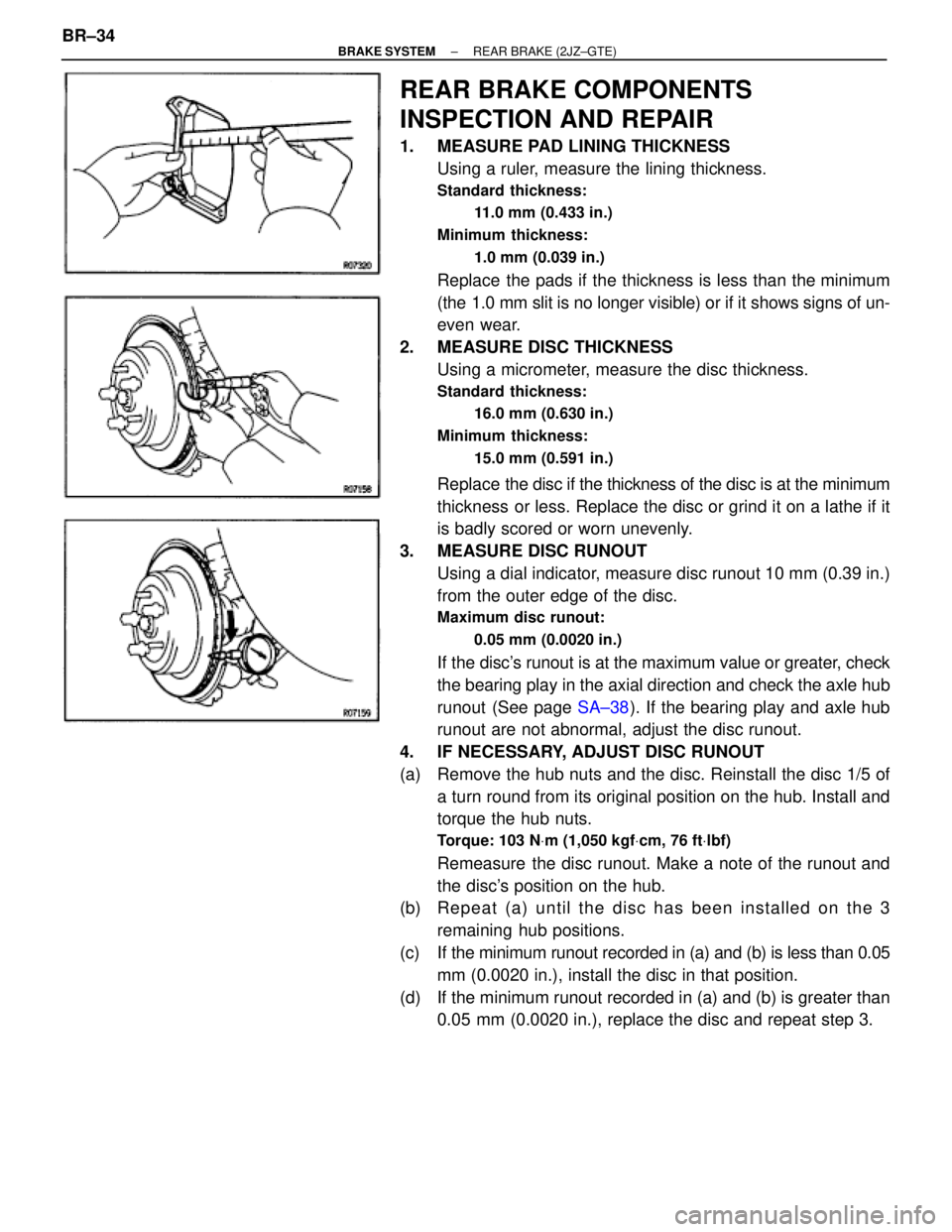 TOYOTA SUPRA 1995 Service Repair Manual REAR BRAKE COMPONENTS
INSPECTION AND REPAIR
1. MEASURE PAD LINING THICKNESS
Using a ruler, measure the lining thickness.
Standard thickness:
11.0 mm (0.433 in.)
Minimum thickness:
1.0 mm (0.039 in.)
TOYOTA SUPRA 1995 Service Repair Manual REAR BRAKE COMPONENTS
INSPECTION AND REPAIR
1. MEASURE PAD LINING THICKNESS
Using a ruler, measure the lining thickness.
Standard thickness:
11.0 mm (0.433 in.)
Minimum thickness:
1.0 mm (0.039 in.)