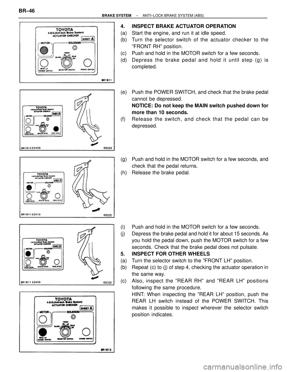 TOYOTA SUPRA 1995  Service Repair Manual 4.  INSPECT BRAKE ACTUATOR OPERATION
(a)  Start the engine, and run it at idle speed.
(b)  Turn the selector switch of the actuator checker to the
ºFRONT RHº position.
(c)  Push and hold in the MOTO