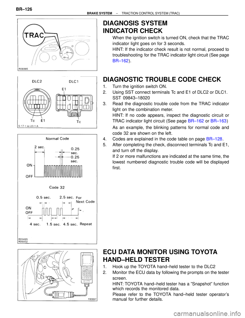 TOYOTA SUPRA 1995  Service Repair Manual DIAGNOSIS SYSTEM
INDICATOR CHECK
When the ignition switch is turned ON, check that the TRAC
indicator light goes on for 3 seconds.
HINT: If the indicator check result is not normal, proceed to
trouble