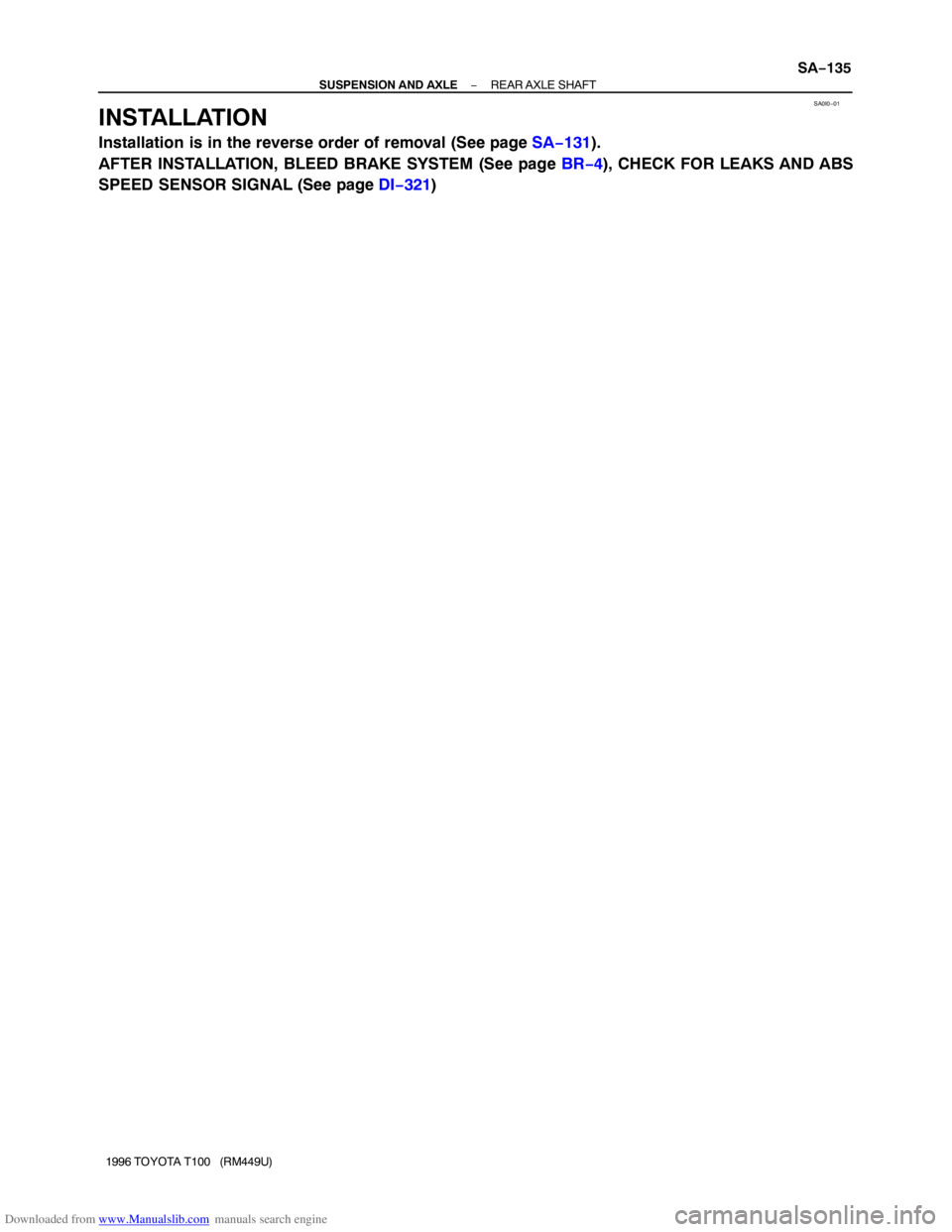 TOYOTA T100 1996  Factory Service Manual Downloaded from www.Manualslib.com manuals search engine SA0I0−01
− SUSPENSION AND AXLEREAR AXLE  SHAFT
SA−135
1996 TOYOTA T100   (RM449U)
INSTALLATION
Installation is in the reverse order of re