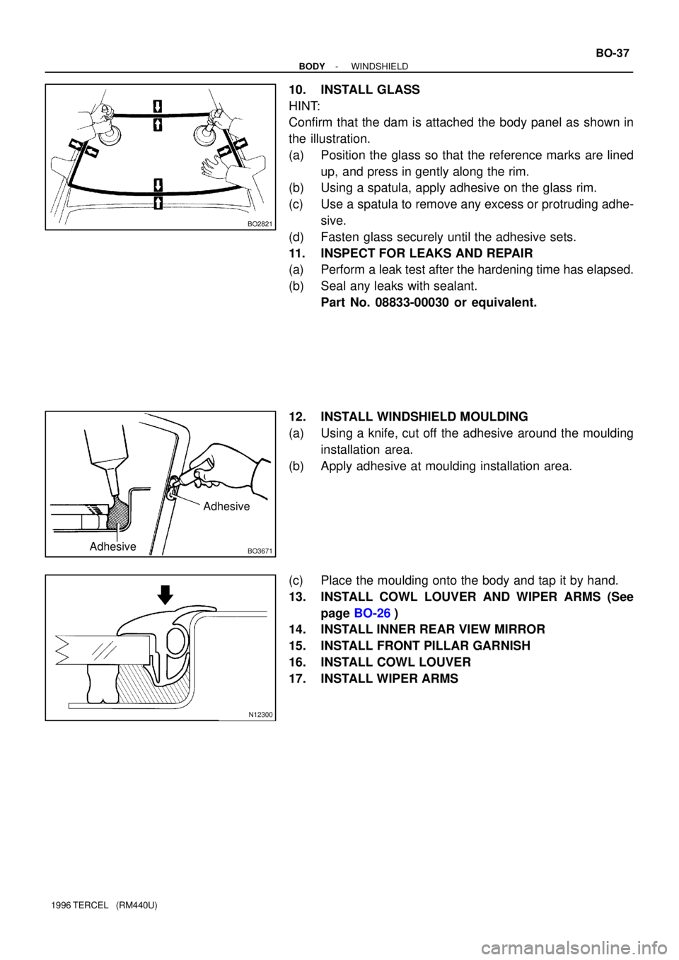 TOYOTA TERCEL 1996 Service Repair Manual BO2821
BO3671
Adhesive
Adhesive
N12300
- BODYWINDSHIELD
BO-37
1996 TERCEL (RM440U)
10. INSTALL GLASS
HINT:
Confirm that the dam is attached the body panel as shown in
the illustration.
(a) Position TOYOTA TERCEL 1996 Service Repair Manual BO2821
BO3671
Adhesive
Adhesive
N12300
- BODYWINDSHIELD
BO-37
1996 TERCEL (RM440U)
10. INSTALL GLASS
HINT:
Confirm that the dam is attached the body panel as shown in
the illustration.
(a) Position