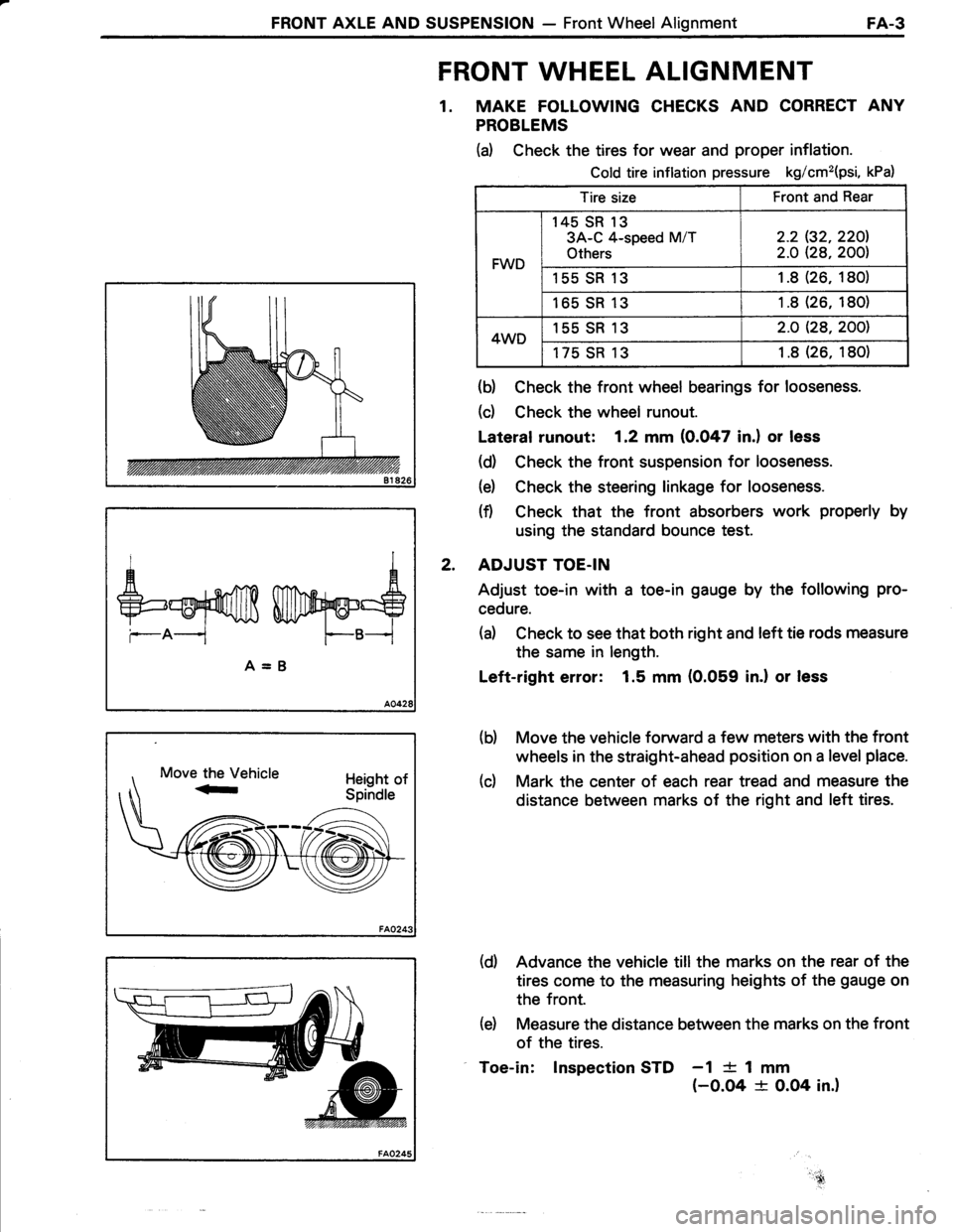 TOYOTA TERCEL 1985 Repair Manual FRONT AXLE AND SUSPENSION - Front Wheel AlignmentFA-3
FRONT WHEEL ALIGNMENT
1. MAKE FOLLOWING CHECKS AND CORRECT ANY
PROBLEMS
(d Check the tires for wear and proper inflation.
Cold tire inflation pres TOYOTA TERCEL 1985 Repair Manual FRONT AXLE AND SUSPENSION - Front Wheel AlignmentFA-3
FRONT WHEEL ALIGNMENT
1. MAKE FOLLOWING CHECKS AND CORRECT ANY
PROBLEMS
(d Check the tires for wear and proper inflation.
Cold tire inflation pres