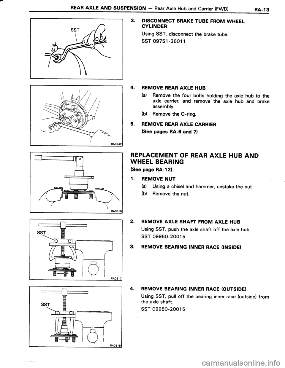 TOYOTA TERCEL 1985  Repair Manual REAR AXLE AND susPENstoN - Rear Axle Hub and carrier (FwD) RA-13
3. DISCONNECT BRAKE TUBE FROM WHEEL
CYLINDER
Using SST, disconnect the brake tube.
ssT 09751 -3601 1
4. REMOVE REAR AXLE HUB
(a) Remove