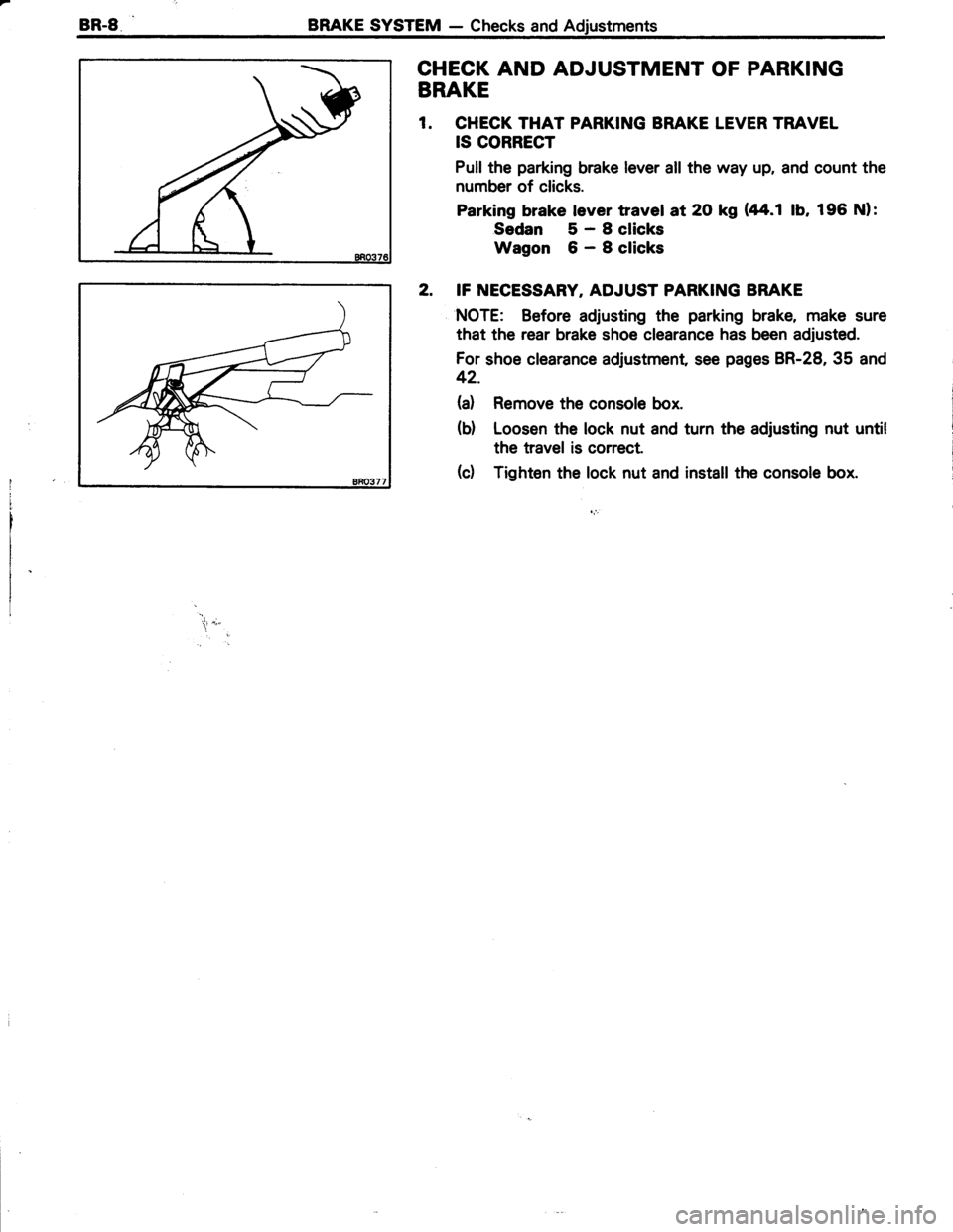 TOYOTA TERCEL 1985  Repair Manual BR.8BRAKE SYSTEM - Checks and Adjustments
CHECK AND ADJUSTMENT OF PARKING
BRAKE
1. CHECK THAT PARKING BRAKE LEVER TRAVEL
IS CORRECT
Pull the parking brake lever all the way up, and count the
number of