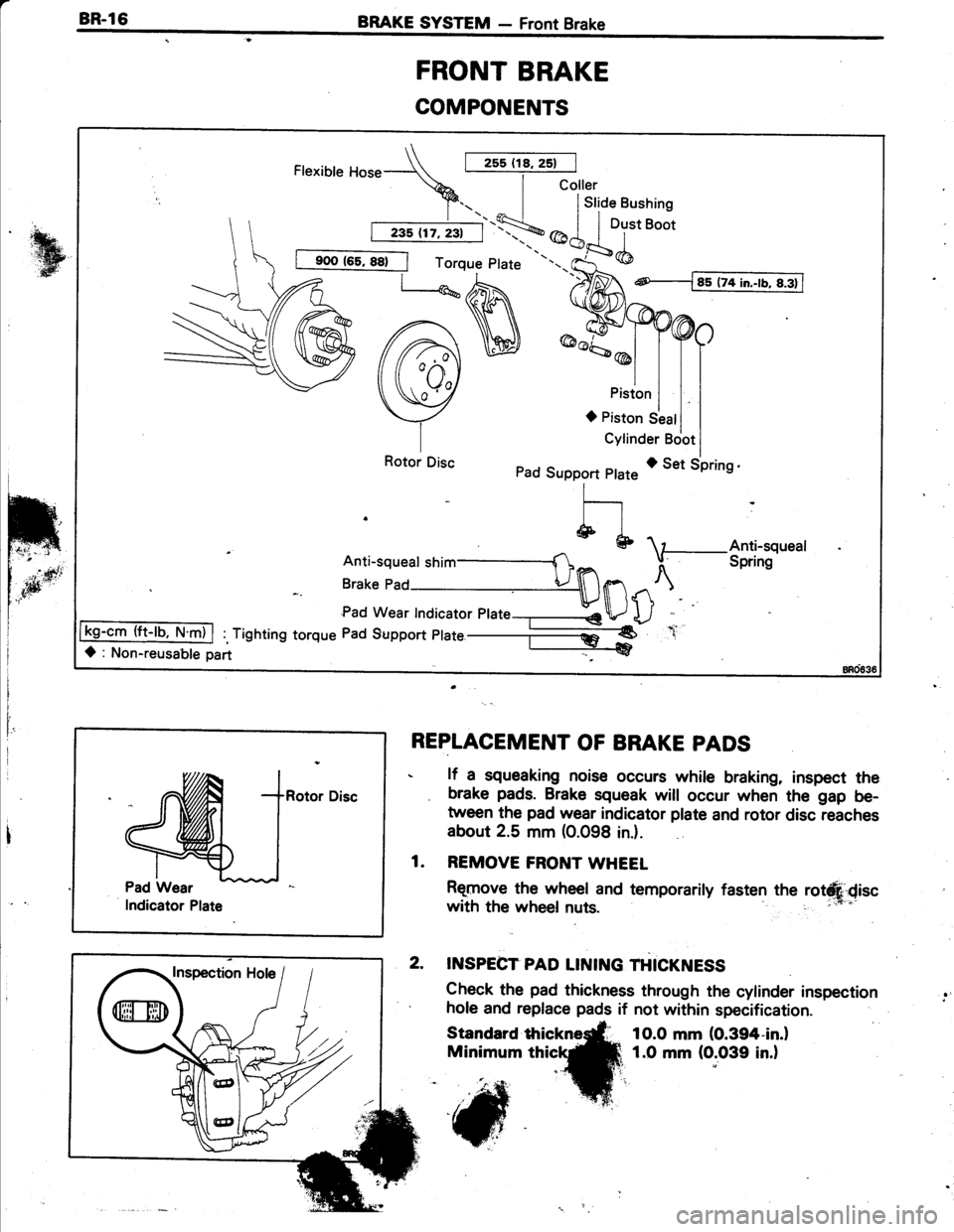 TOYOTA TERCEL 1985  Repair Manual BR-l6BRAKE SYSTEM - Front Brake
FRONT BRAKE
COMPONENTS
I
IREPLACEMENT OF BRAKE PADS
. lf a squeaking noise occurs while braking, inspect the
. brake pads. Brake squeak will occur when the gap be-
twee