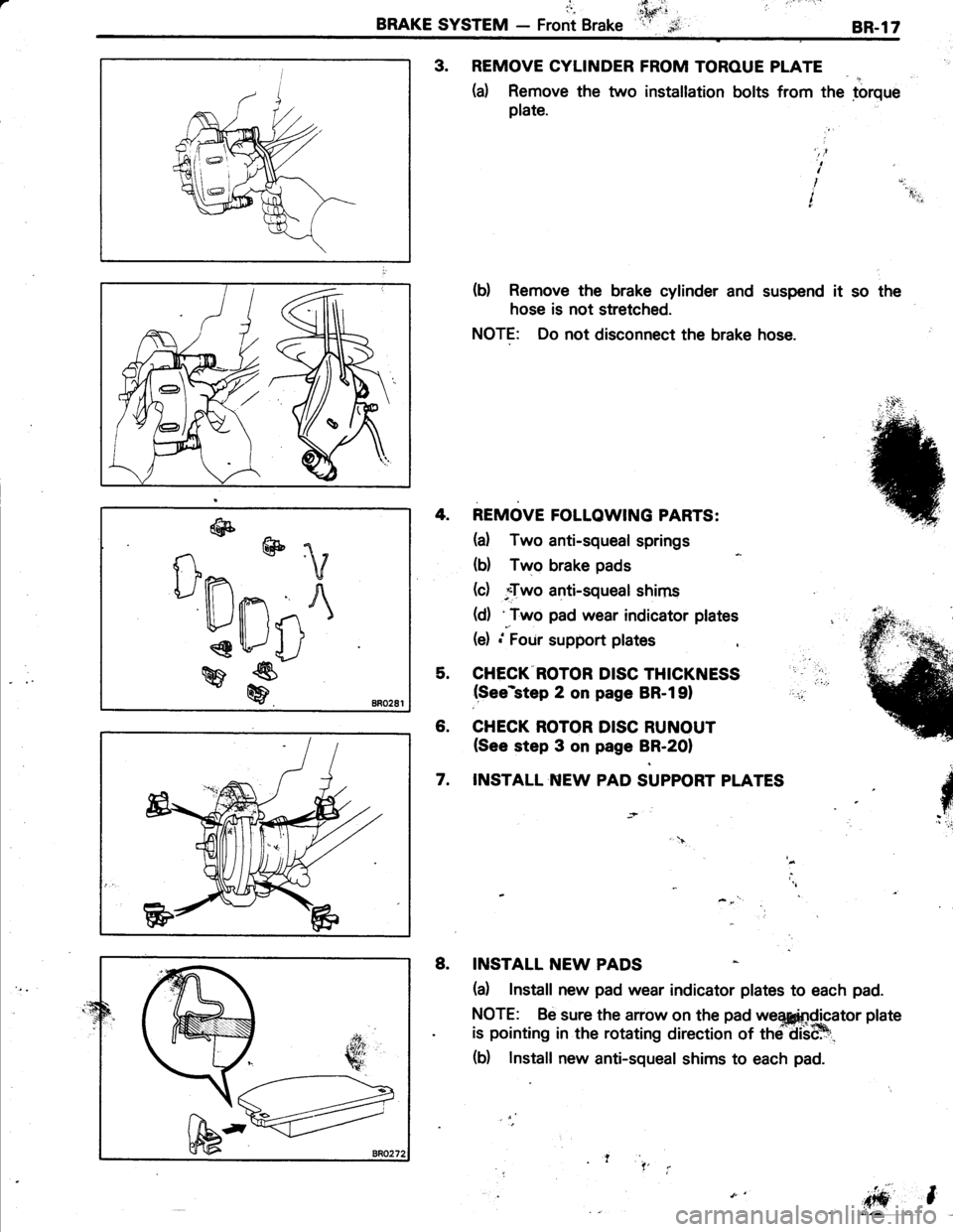 TOYOTA TERCEL 1985  Repair Manual l-
BRAKE SYSTEM - Front Brake
,ritl ti.ihffi:ir $,8R.17
3. REMOVE CYLINDER FROM TOROUE PLATE
(a) Remove the two installation bolts from the torque
plate.
(b) Remove the brake cylinder and suspend