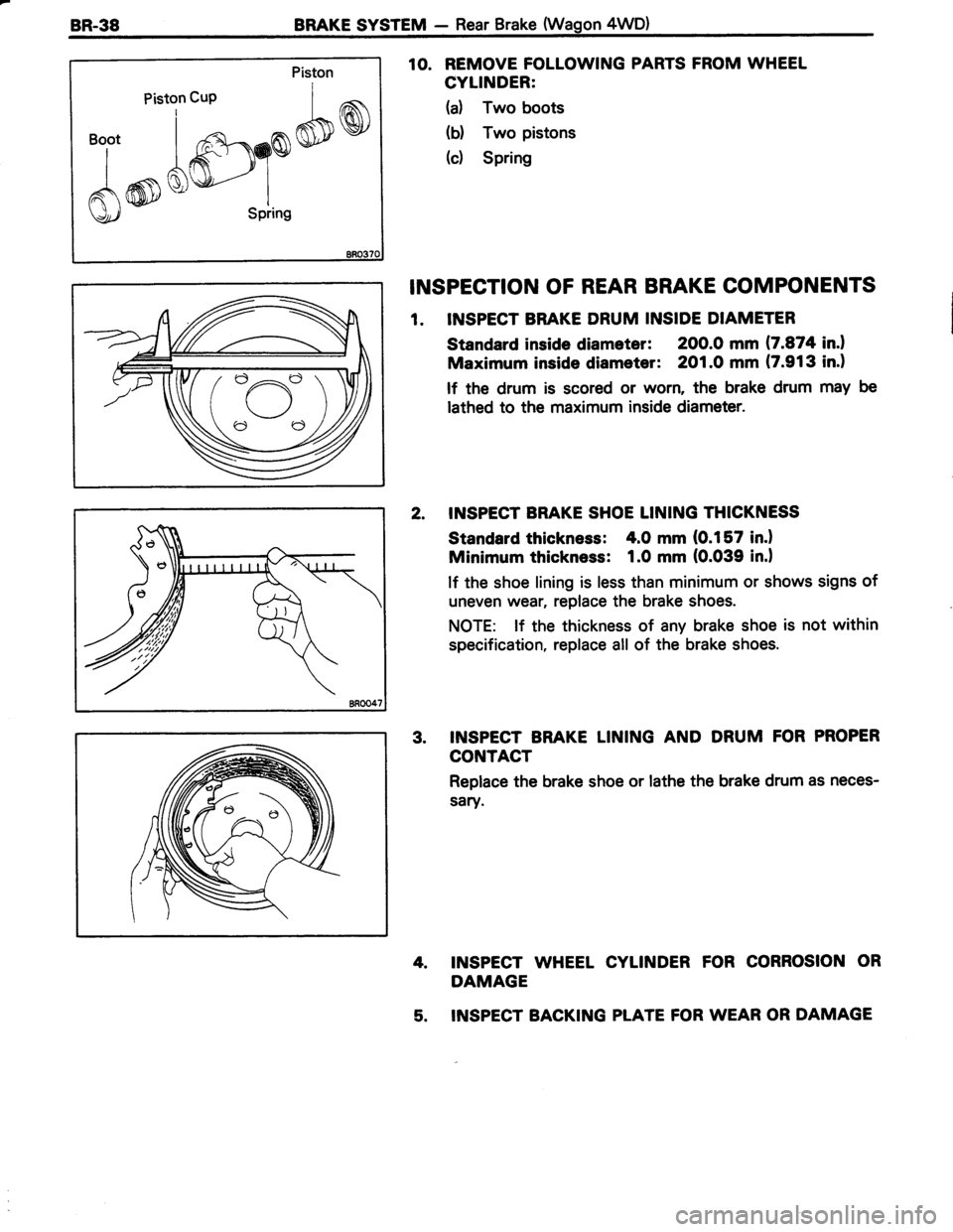 TOYOTA TERCEL 1985 Repair Manual 8R.38BRAKE SYSTEM - Rear Brake (Wagon 4WD)
Piston cup
t"fon
^,I
i *^m.GSDW)"i.
lK3r)Y*
AmQ)\gr---..- I
\J/ SPring
10. REMOVE FOLLOWING PARTS FROM WHEEL
CYLINDER:
(a) Two boots
b) Two pistons
(c) TOYOTA TERCEL 1985 Repair Manual 8R.38BRAKE SYSTEM - Rear Brake (Wagon 4WD)
Piston cup
t"fon
^,I
i *^m.GSDW)"i.
lK3r)Y*
AmQ)\gr---..- I
\J/ SPring
10. REMOVE FOLLOWING PARTS FROM WHEEL
CYLINDER:
(a) Two boots
b) Two pistons
(c)