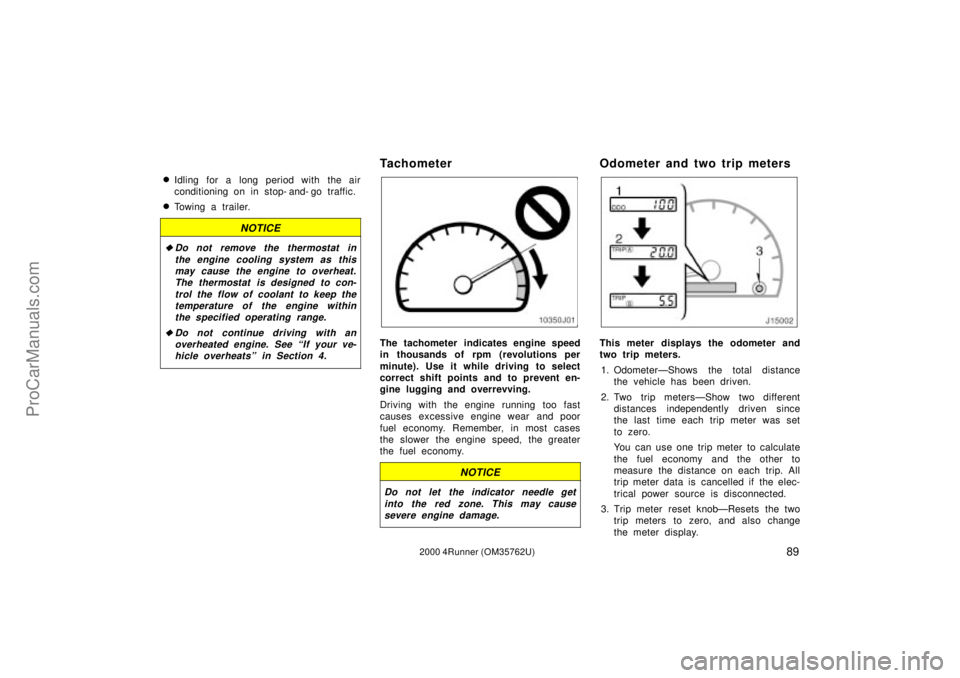 TOYOTA 4RUNNER 2000 Owners Manual 892000 4Runner (OM35762U)
Idling for a long period with the air
conditioning on in stop- and- go traffic.
Towing a trailer.
NOTICE
Do not remove the thermostat in
the engine cooling system as this
TOYOTA 4RUNNER 2000 Owners Manual 892000 4Runner (OM35762U)
Idling for a long period with the air
conditioning on in stop- and- go traffic.
Towing a trailer.
NOTICE
Do not remove the thermostat in
the engine cooling system as this
