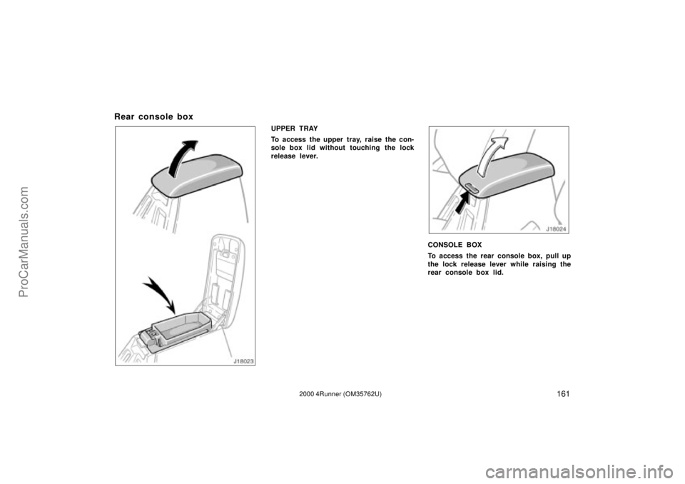 TOYOTA 4RUNNER 2000  Owners Manual 1612000 4Runner (OM35762U)
Rear console box
UPPER TRAY
To access the upper tray, raise the con-
sole box lid without touching the lock
release lever.
CONSOLE BOX
To access the rear console box, pull u
