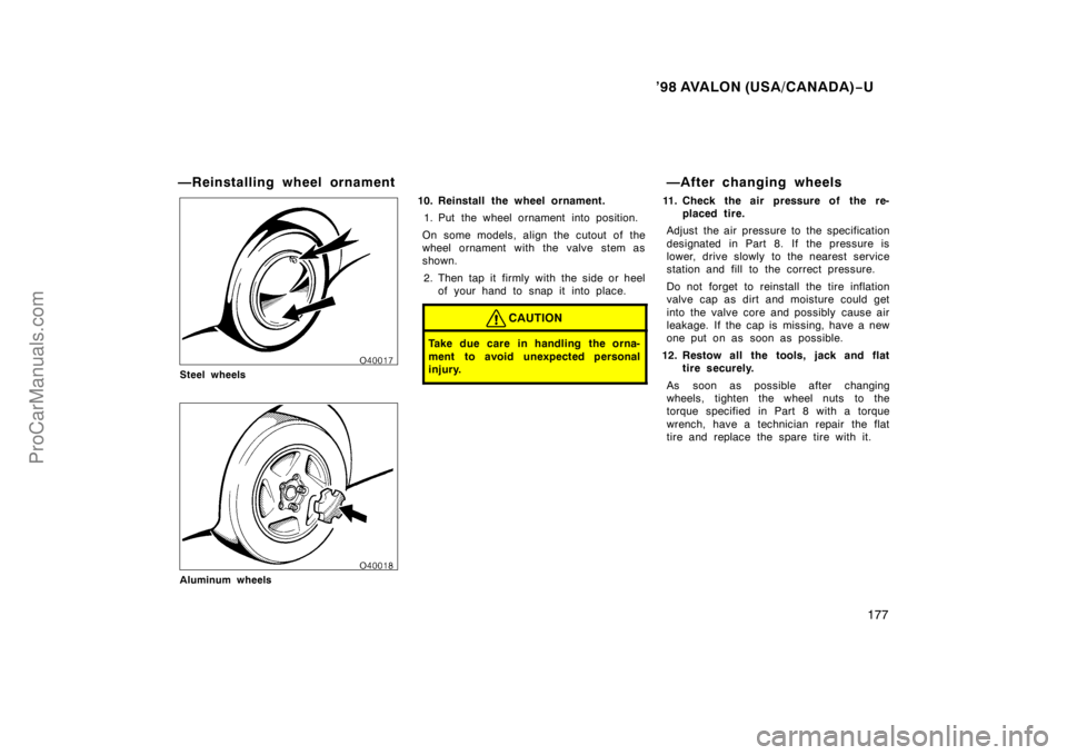 TOYOTA AVALON 1998 Owners Manual ’98 AVALON (USA/CANADA)−U
177
—Reinstalling wheel ornament
Steel wheels
Aluminum wheels
10. Reinstall the wheel ornament.
1. Put the wheel ornament into position.
On some models, align the cutou TOYOTA AVALON 1998 Owners Manual ’98 AVALON (USA/CANADA)−U
177
—Reinstalling wheel ornament
Steel wheels
Aluminum wheels
10. Reinstall the wheel ornament.
1. Put the wheel ornament into position.
On some models, align the cutou