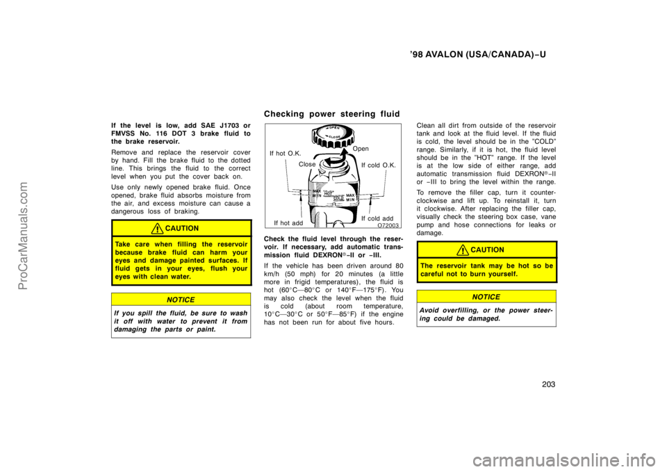 TOYOTA AVALON 1998 Owners Manual ’98 AVALON (USA/CANADA)−U
203
If the level is low, add SAE J1703 or
FMVSS No. 116 DOT 3 brake fluid to
the brake reservoir.
Remove and replace the reservoir cover
by hand. Fill the brake fluid to TOYOTA AVALON 1998 Owners Manual ’98 AVALON (USA/CANADA)−U
203
If the level is low, add SAE J1703 or
FMVSS No. 116 DOT 3 brake fluid to
the brake reservoir.
Remove and replace the reservoir cover
by hand. Fill the brake fluid to