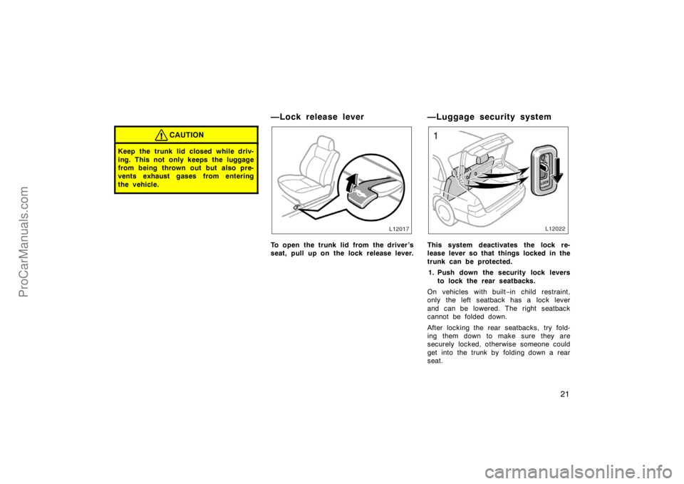 TOYOTA CAMRY 1998  Owners Manual 21
CAUTION
Keep the trunk lid closed while driv-
ing. This not only keeps the luggage
from being thrown out but also pre-
vents exhaust gases from entering
the vehicle.
—Lock release lever
To open t