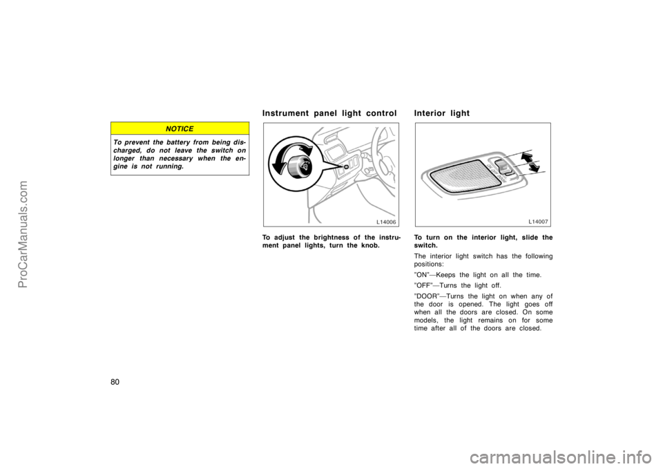 TOYOTA CAMRY 1998  Owners Manual 80
NOTICE
To prevent the battery from being dis-
charged, do not leave the switch on
longer than necessary when the en-
gine is not running.
Instrument panel light control
To adjust the brightness of 