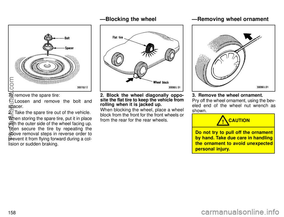 TOYOTA CAMRY 1996  Owners Manual 158
To remove the spare tire:
1. Loosen and remove the bolt and
spacer.
2. Take the spare tire out of the vehicle.
When storing the spare tire, put it in place
with the outer side of the wheel facing 