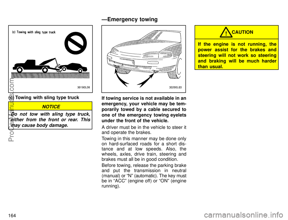 TOYOTA CAMRY 1996  Owners Manual 164
(c) Towing  with sling type truck
NOTICE
Do not tow with sling type truck,
either from the front or rear. This
may cause body damage.
If towing service is not available in an
emergency, your vehic