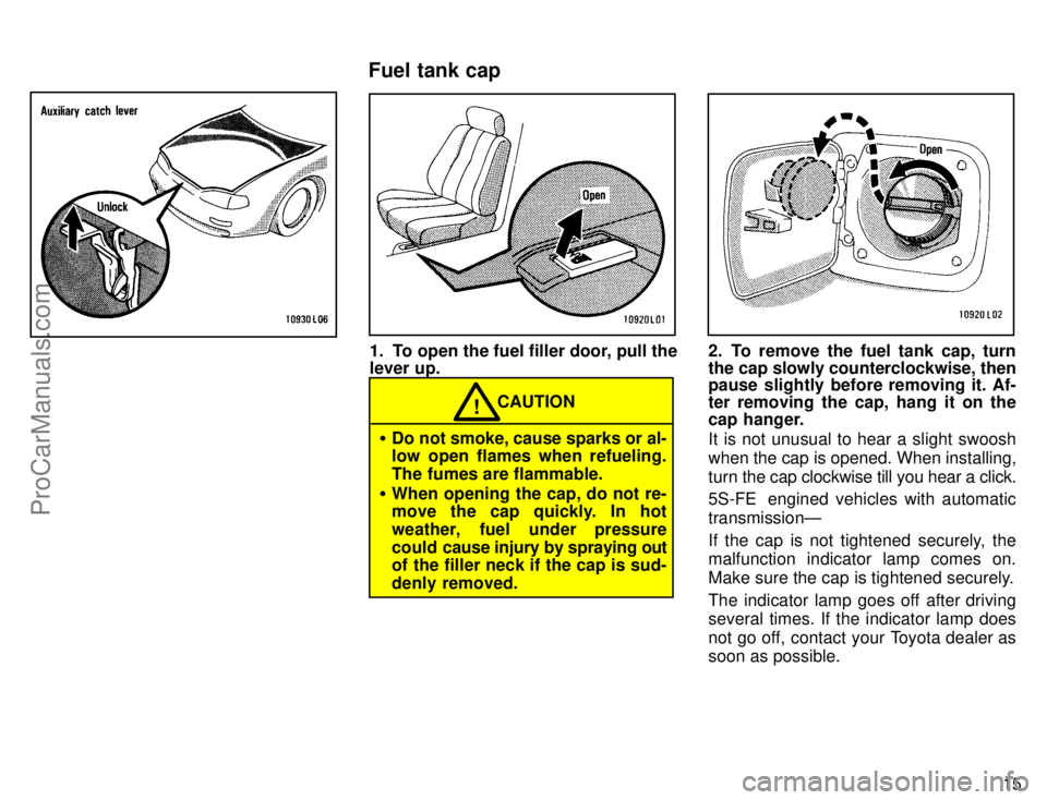 TOYOTA CAMRY 1996  Owners Manual 15
1. To open the fuel filler door, pull the
lever up.
CAUTION!
Do not smoke, cause sparks or al-
low open flames when refueling.
The fumes are flammable.
When opening the cap, do not re-
move the c