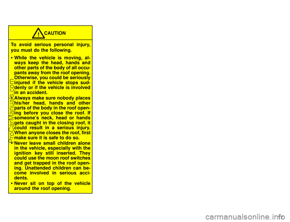 TOYOTA CAMRY 1996  Owners Manual 17
CAUTION!
To avoid serious personal injury,
you must do the following.
While the vehicle is moving, al-
ways keep the head, hands and
other parts of the body of all occu-
pants away from the roof o