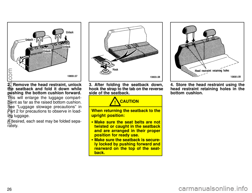 TOYOTA CAMRY 1996  Owners Manual 26
2. Remove the head restraint, unlock
the seatback and fold it down while
pushing  the bottom cushion forward.
This will enlarge the luggage compart-
ment as far as the raised bottom cushion.
See L
