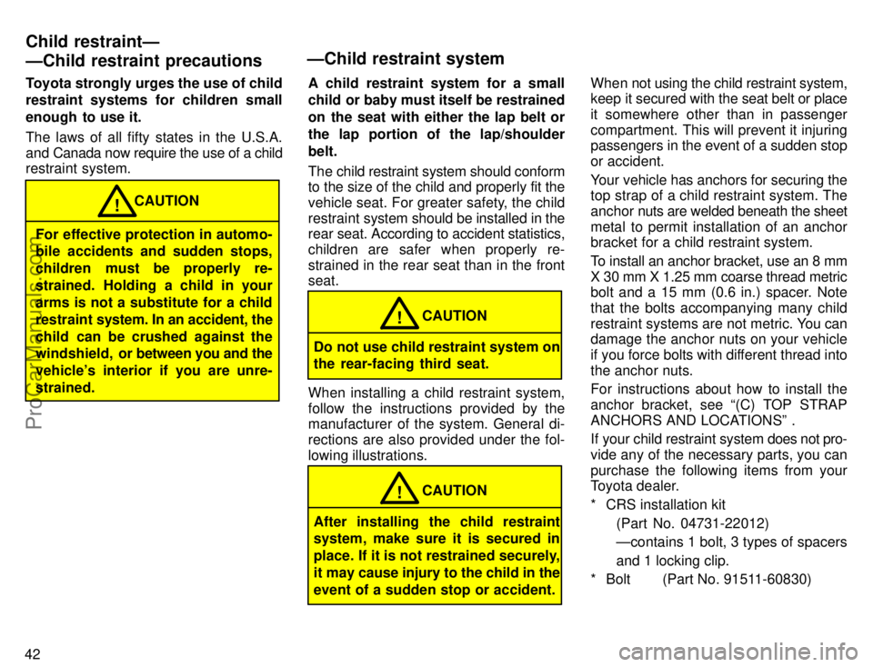 TOYOTA CAMRY 1996  Owners Manual 42Toyota strongly urges the use of child
restraint systems for children small
enough  to use it.
The laws of all fifty states in the U.S.A.
and Canada now require the use of a child
restraint system.
