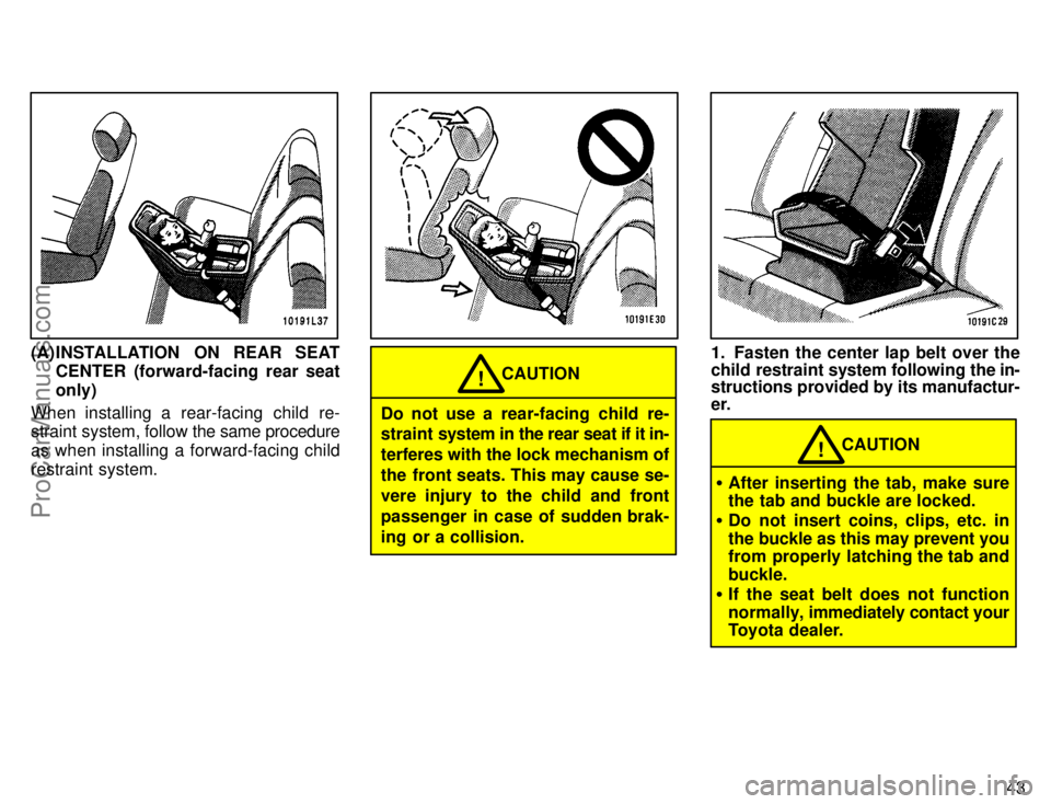 TOYOTA CAMRY 1996  Owners Manual 43
(A) INSTALLATION ON REAR SEAT
CENTER (forward-facing rear seat
only)
When installing a rear-facing child re-
straint system, follow the same procedure
as when installing a forward-facing child
rest