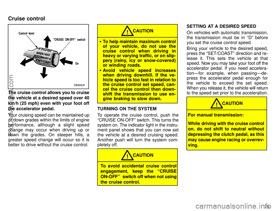 TOYOTA CAMRY 1996  Owners Manual 75
The cruise control allows you to cruise
the vehicle at a desired speed over 40
km/h (25 mph) even with your foot off
the accelerator pedal.
Your cruising speed can be maintained up
or down grades w